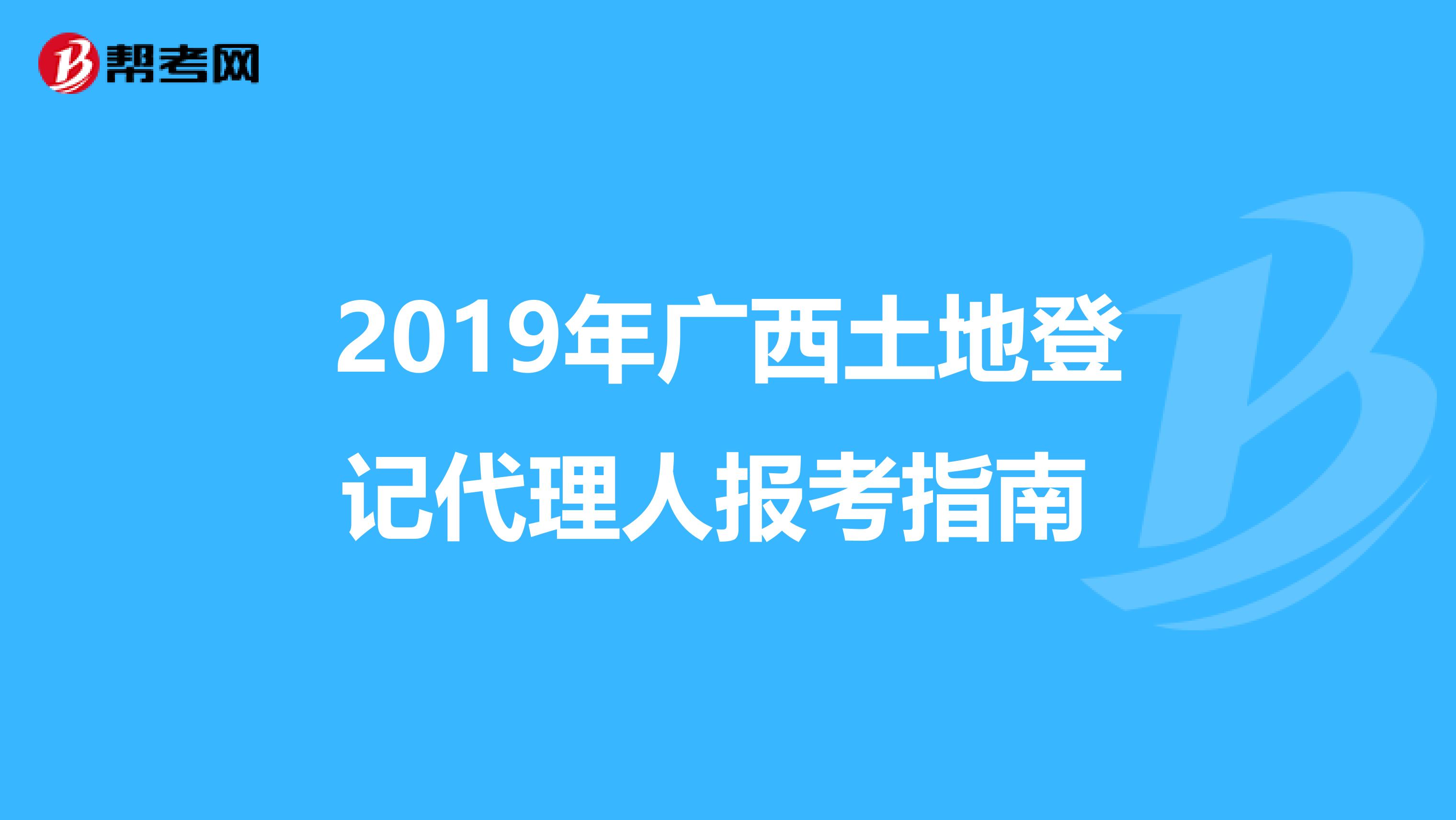 2019年广西土地登记代理人报考指南 