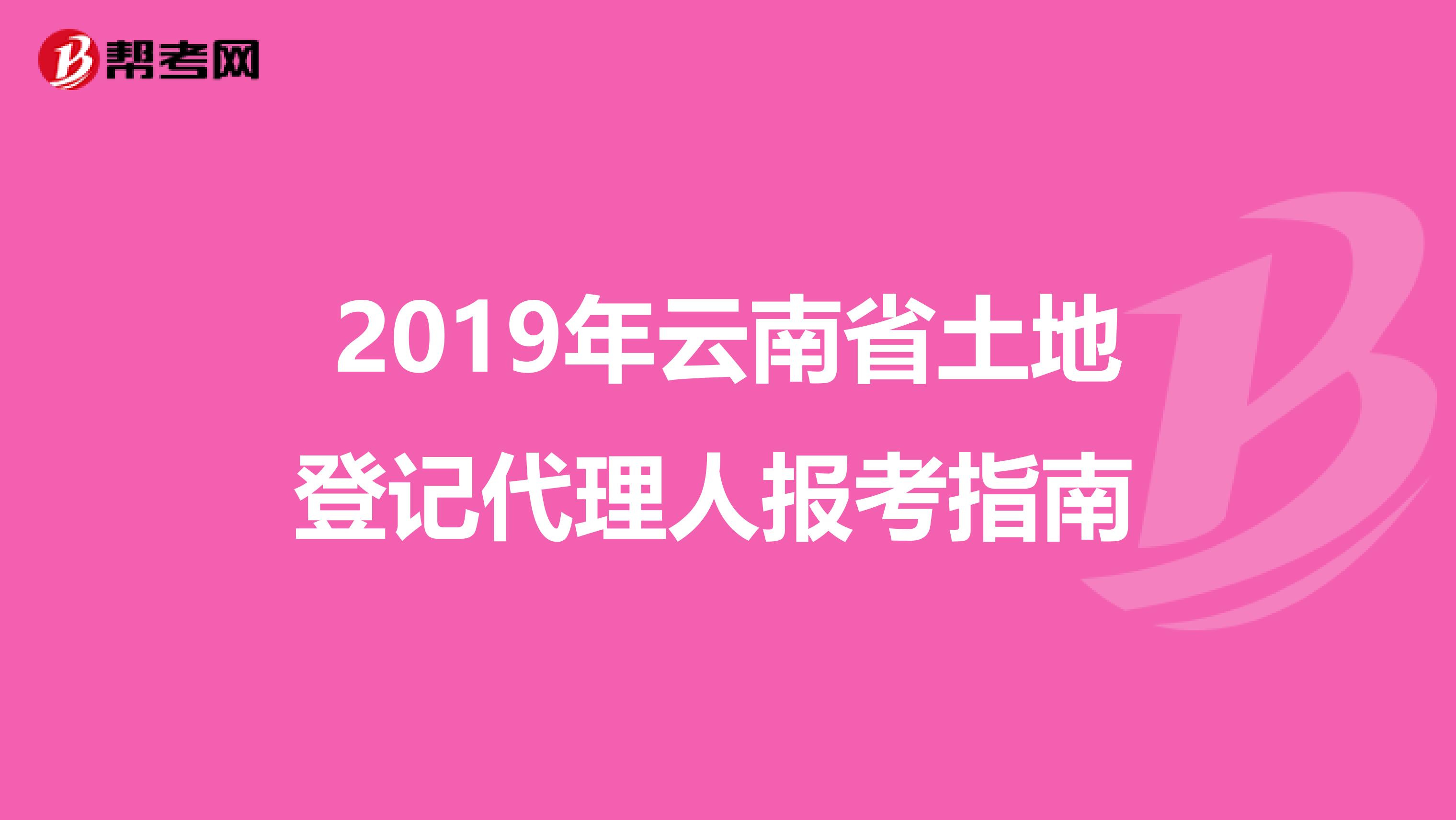 2019年云南省土地登记代理人报考指南 