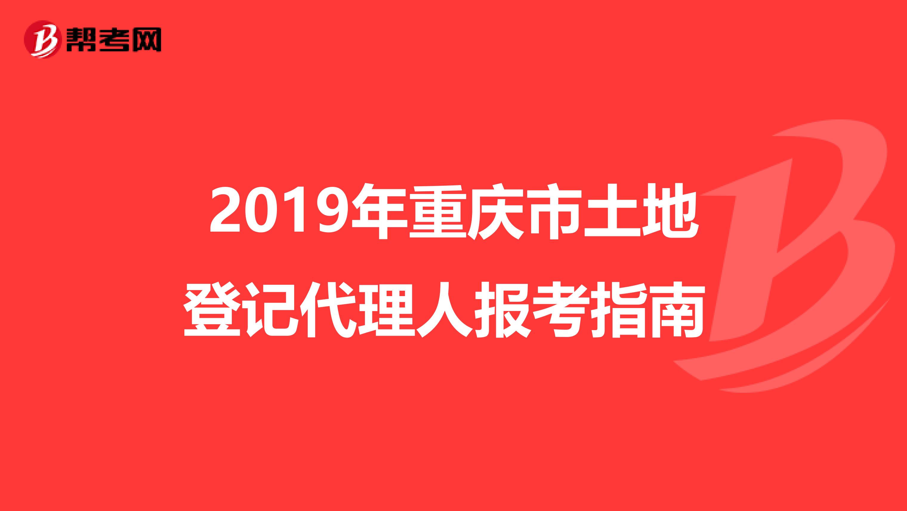 2019年重庆市土地登记代理人报考指南 