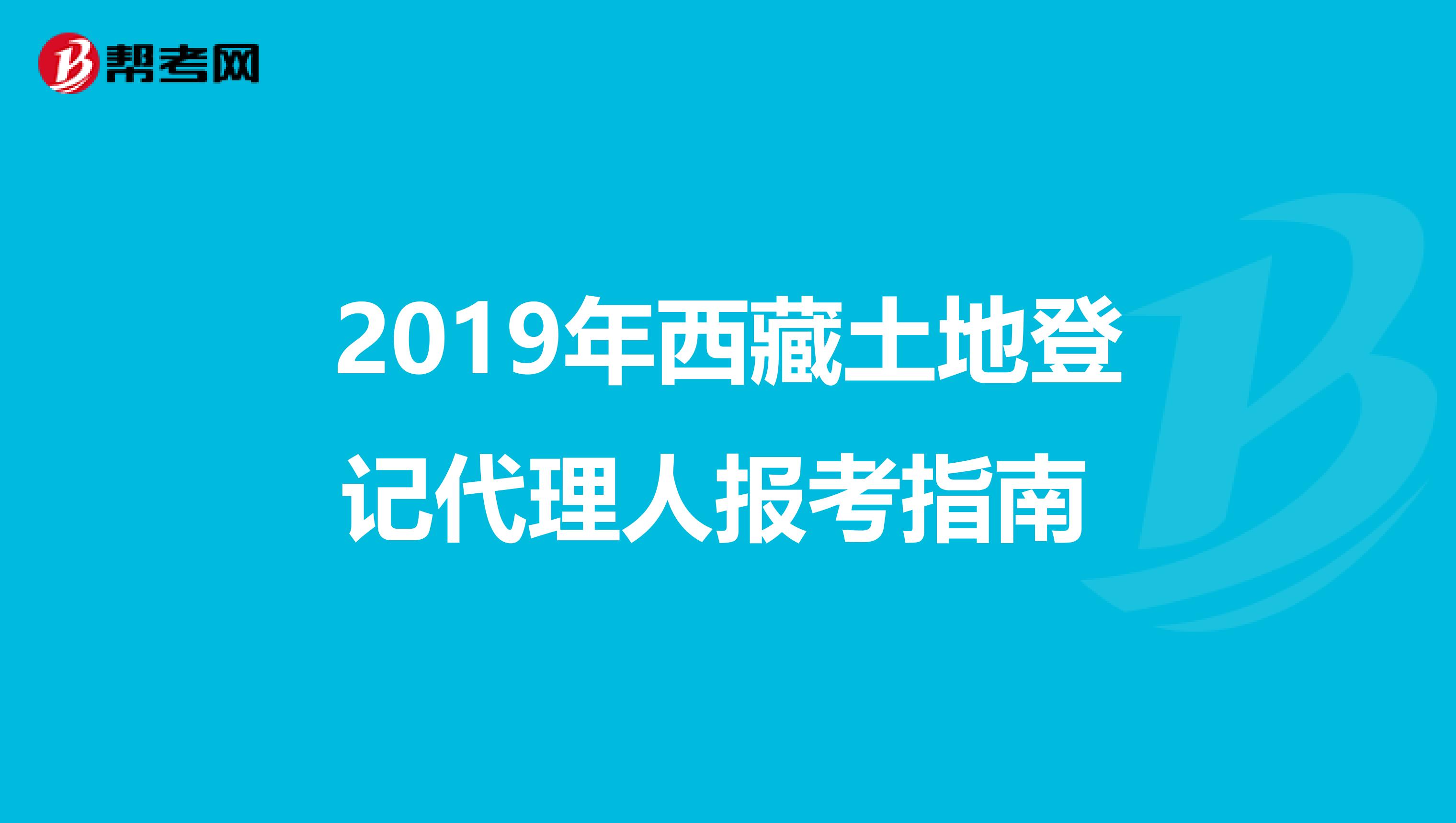 2019年西藏土地登记代理人报考指南 