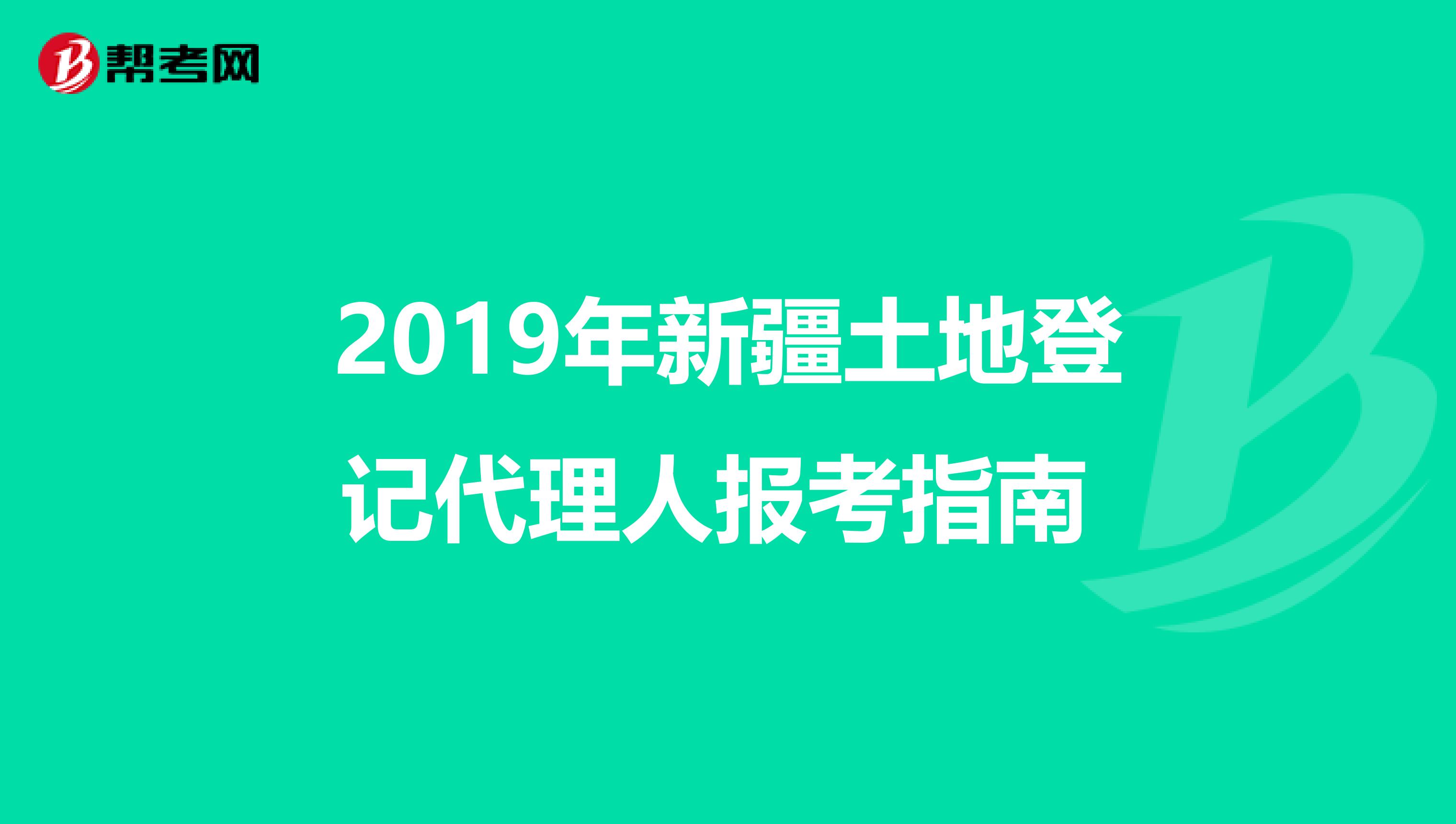 2019年新疆土地登記代理人報考指南 