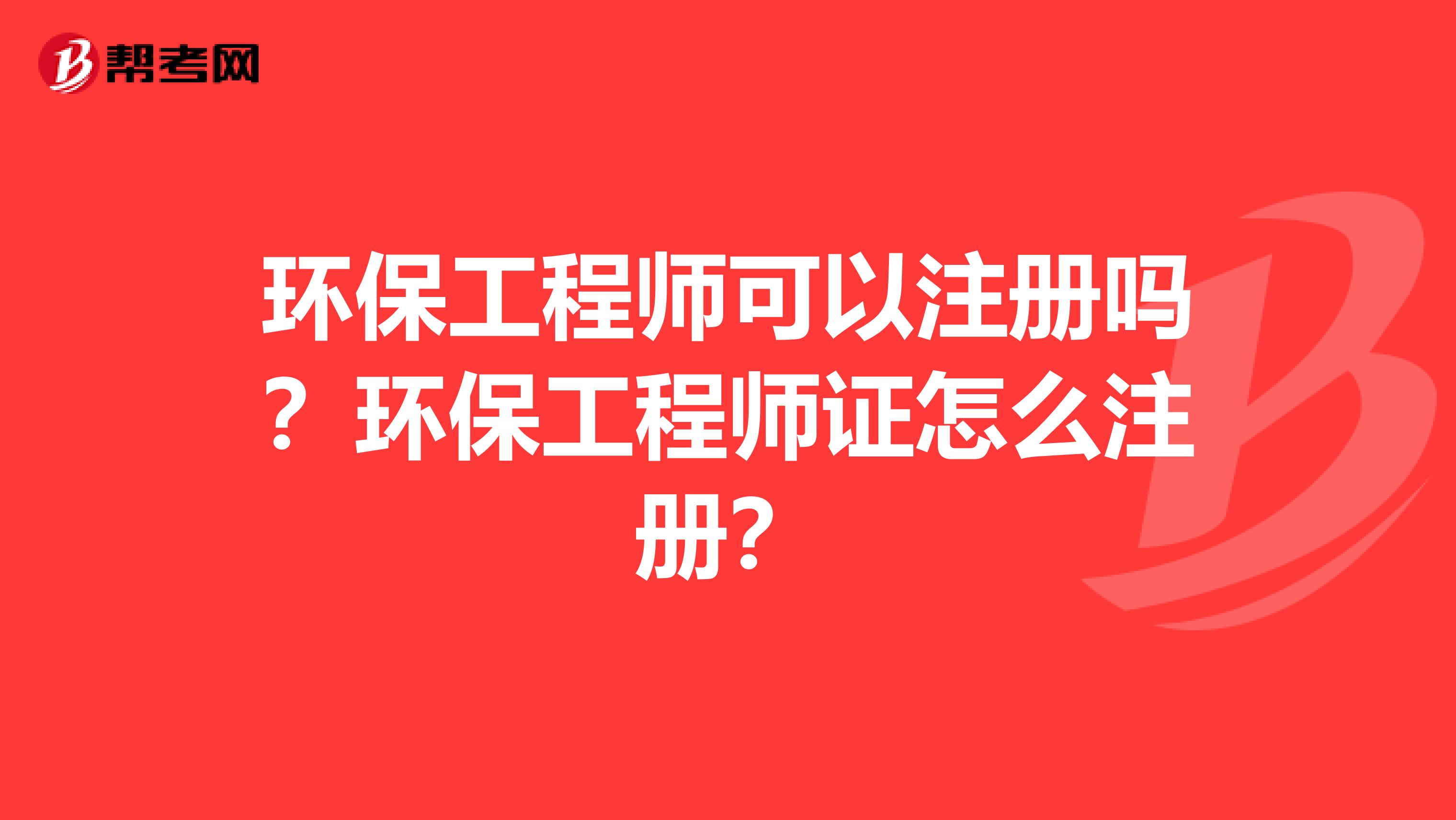 环保工程师可以注册吗？环保工程师证怎么注册？