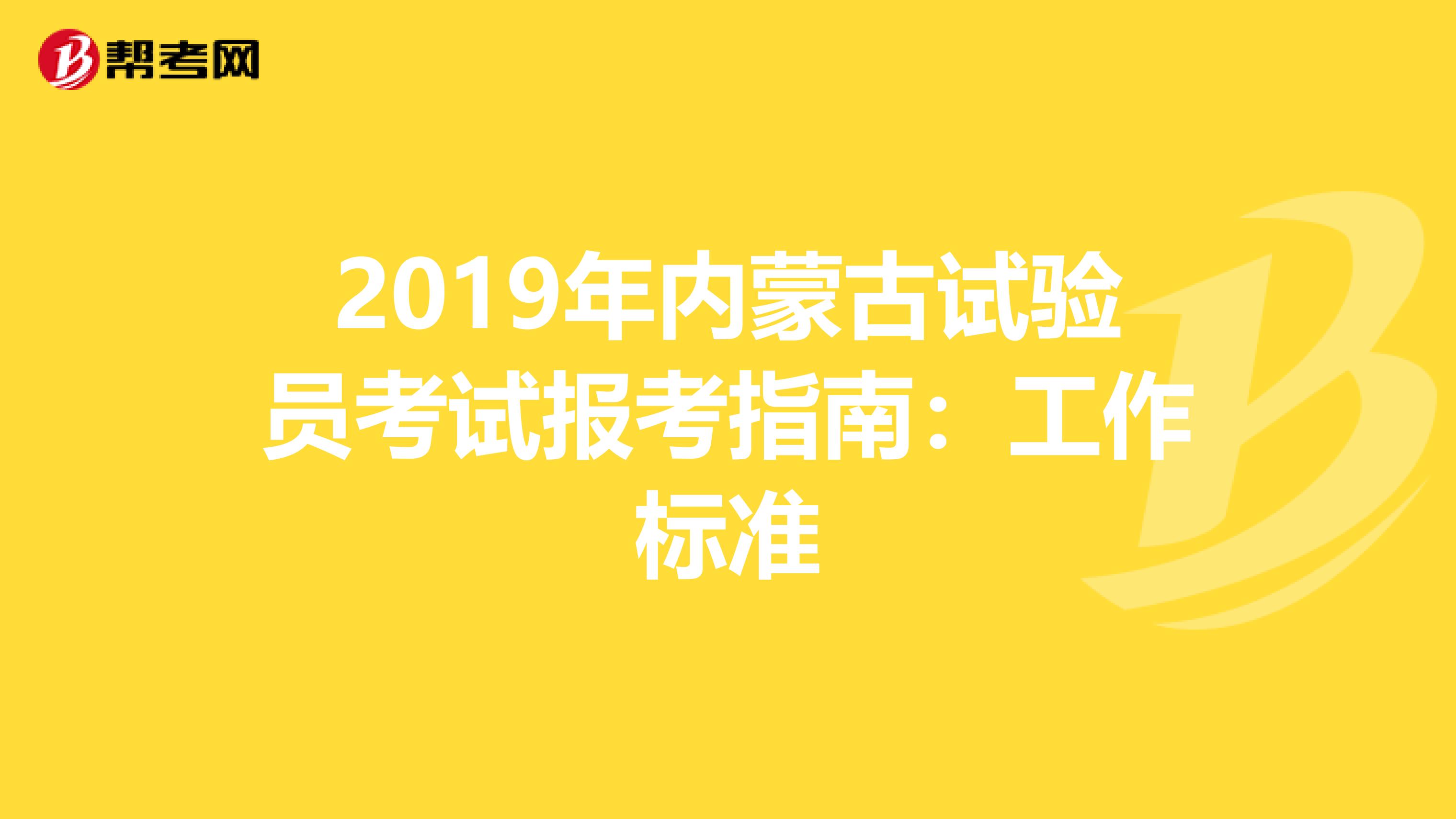 2019年内蒙古试验员考试报考指南：工作标准