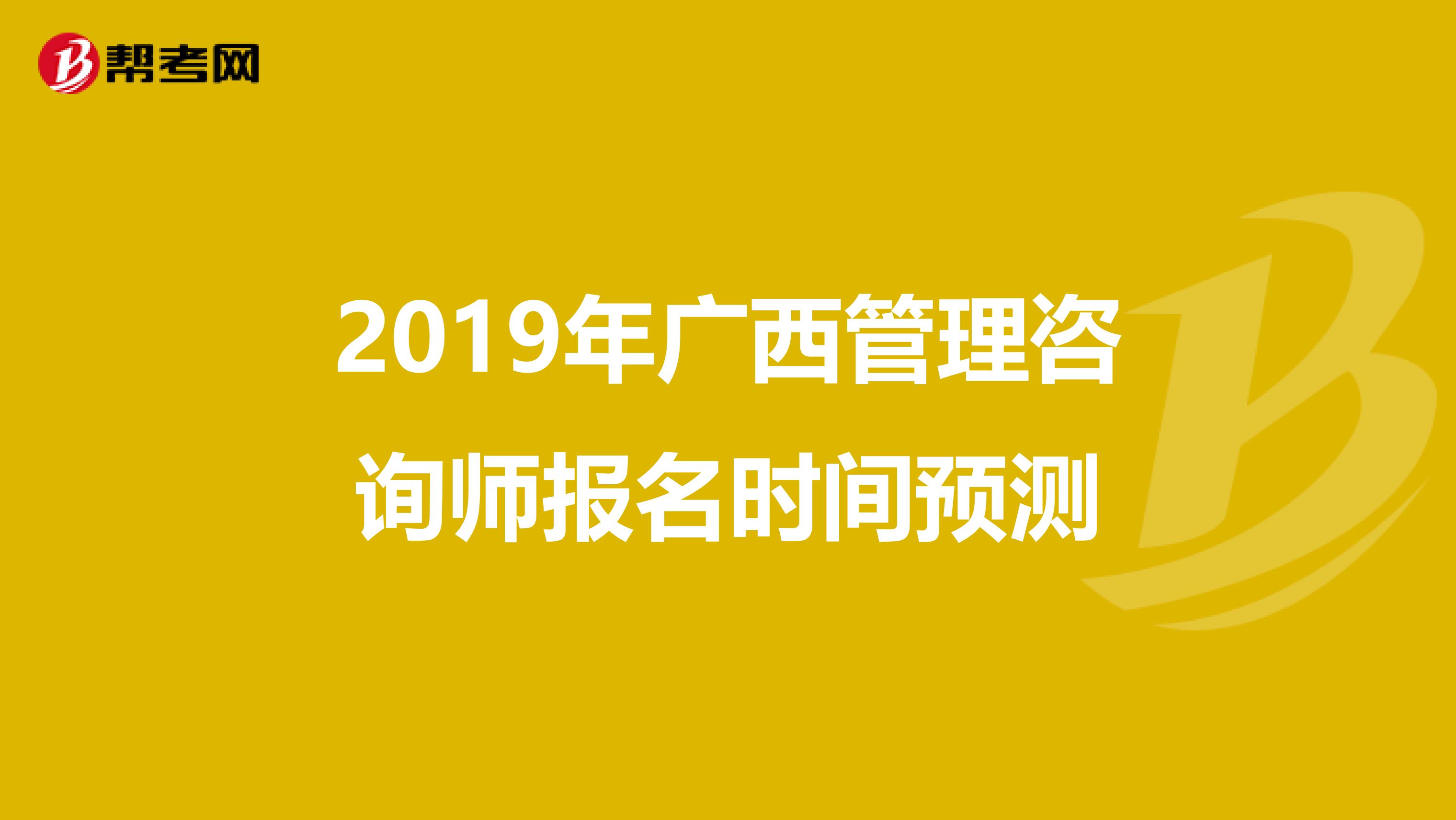 2019年广西管理咨询师报名时间预测