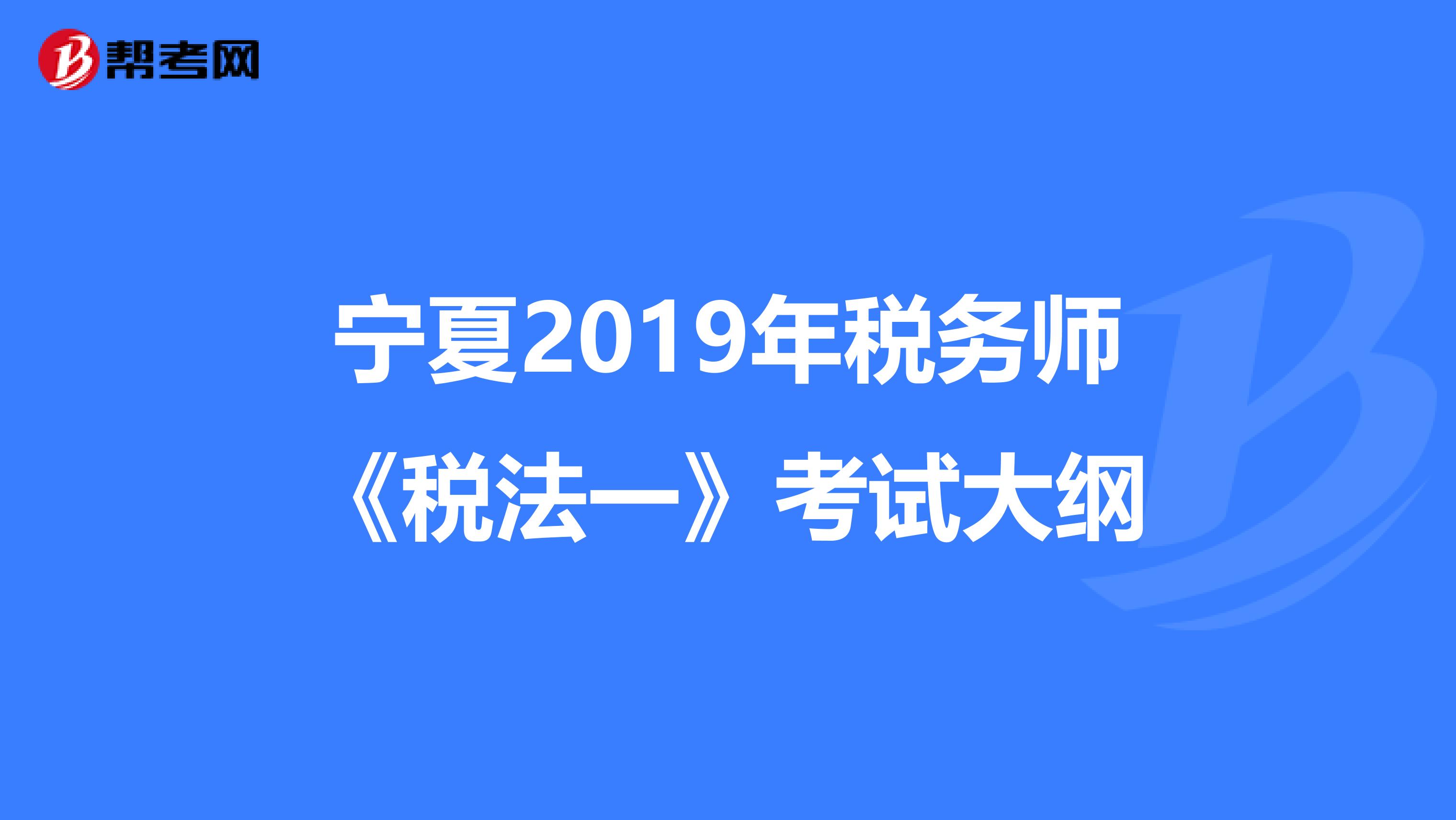 宁夏2019年税务师《税法一》考试大纲