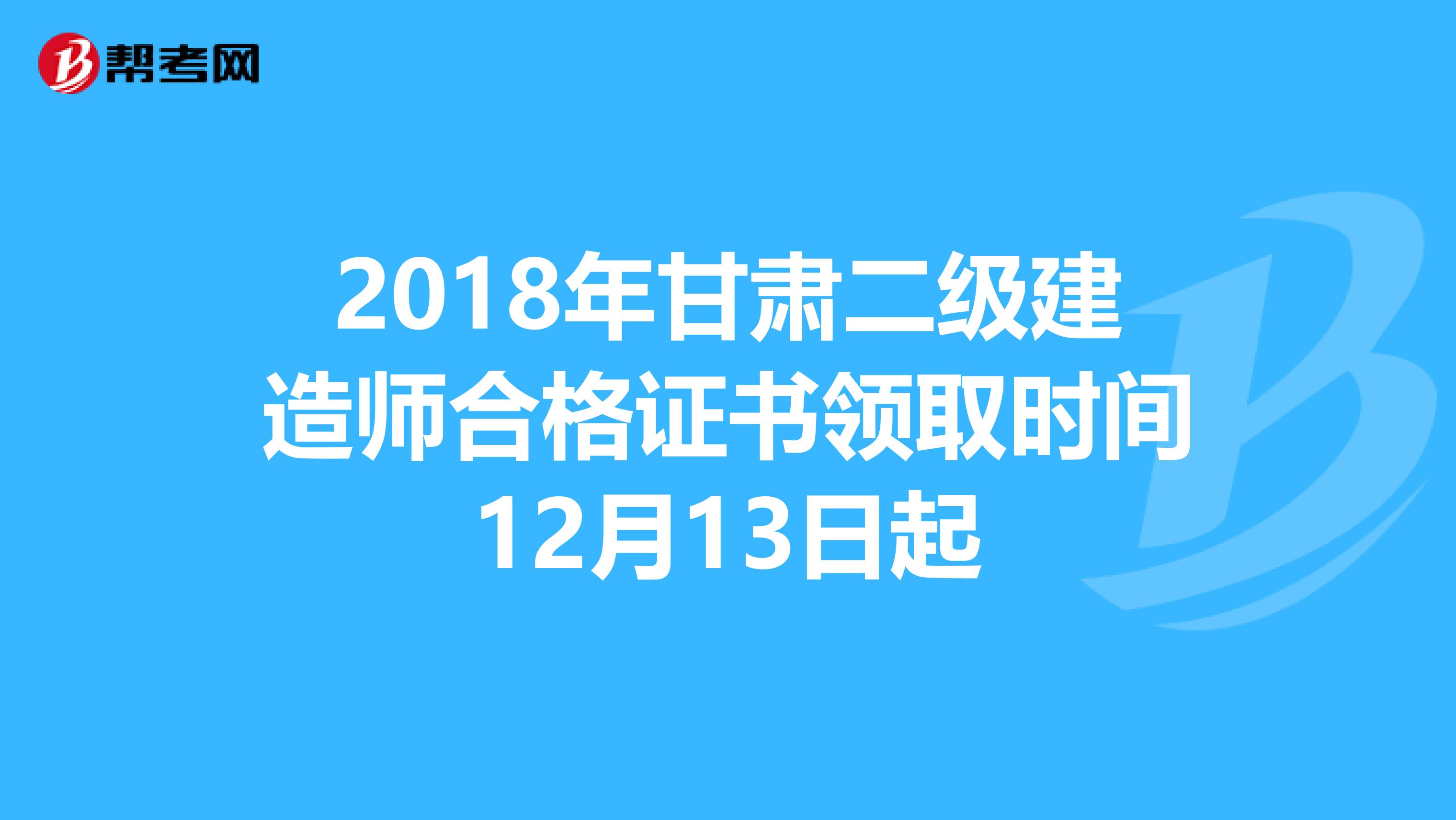 2018年甘肃二级建造师合格证书领取时间12月13日起