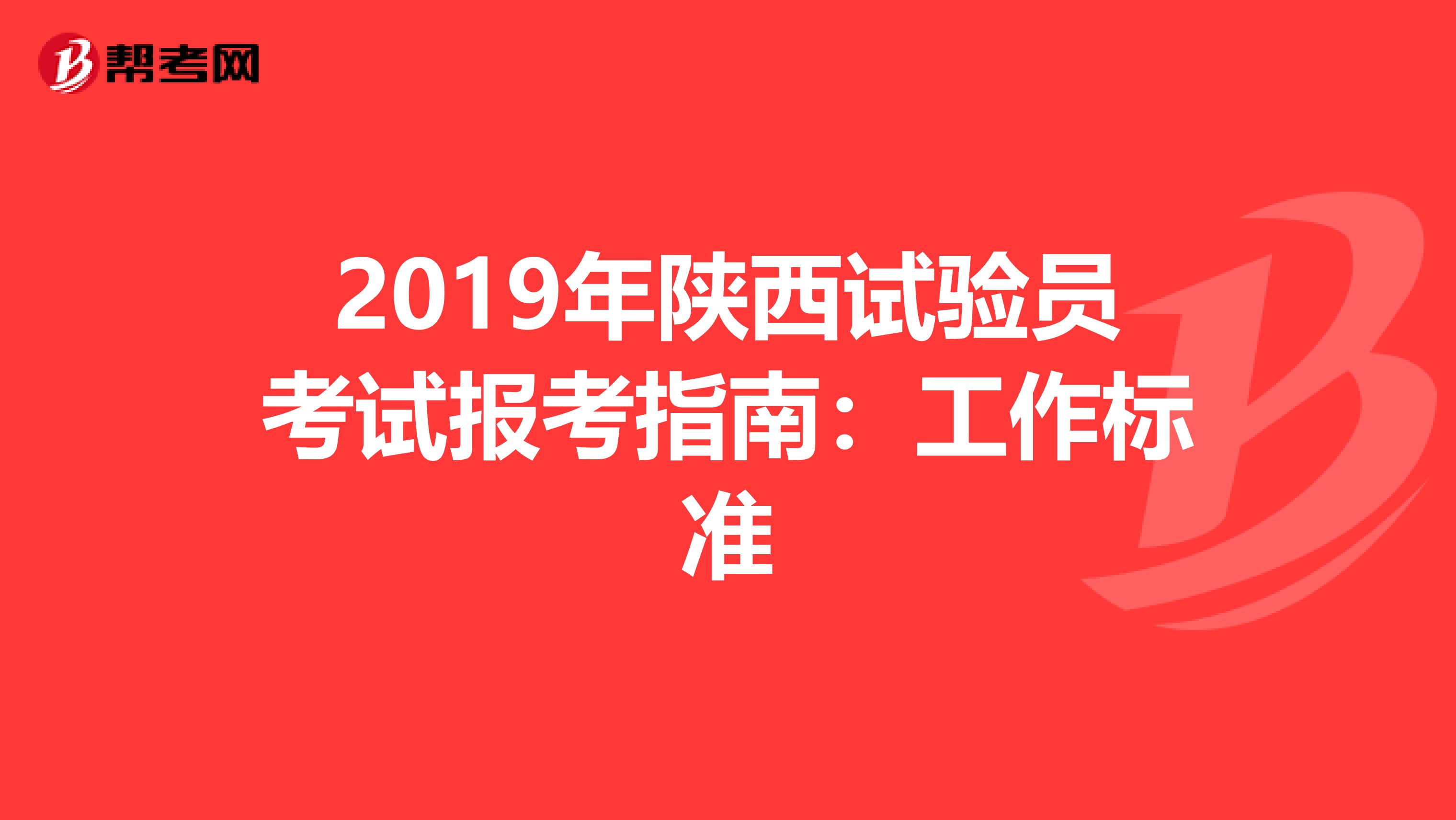 2019年陜西試驗(yàn)員考試報(bào)考指南:工作標(biāo)準(zhǔn)