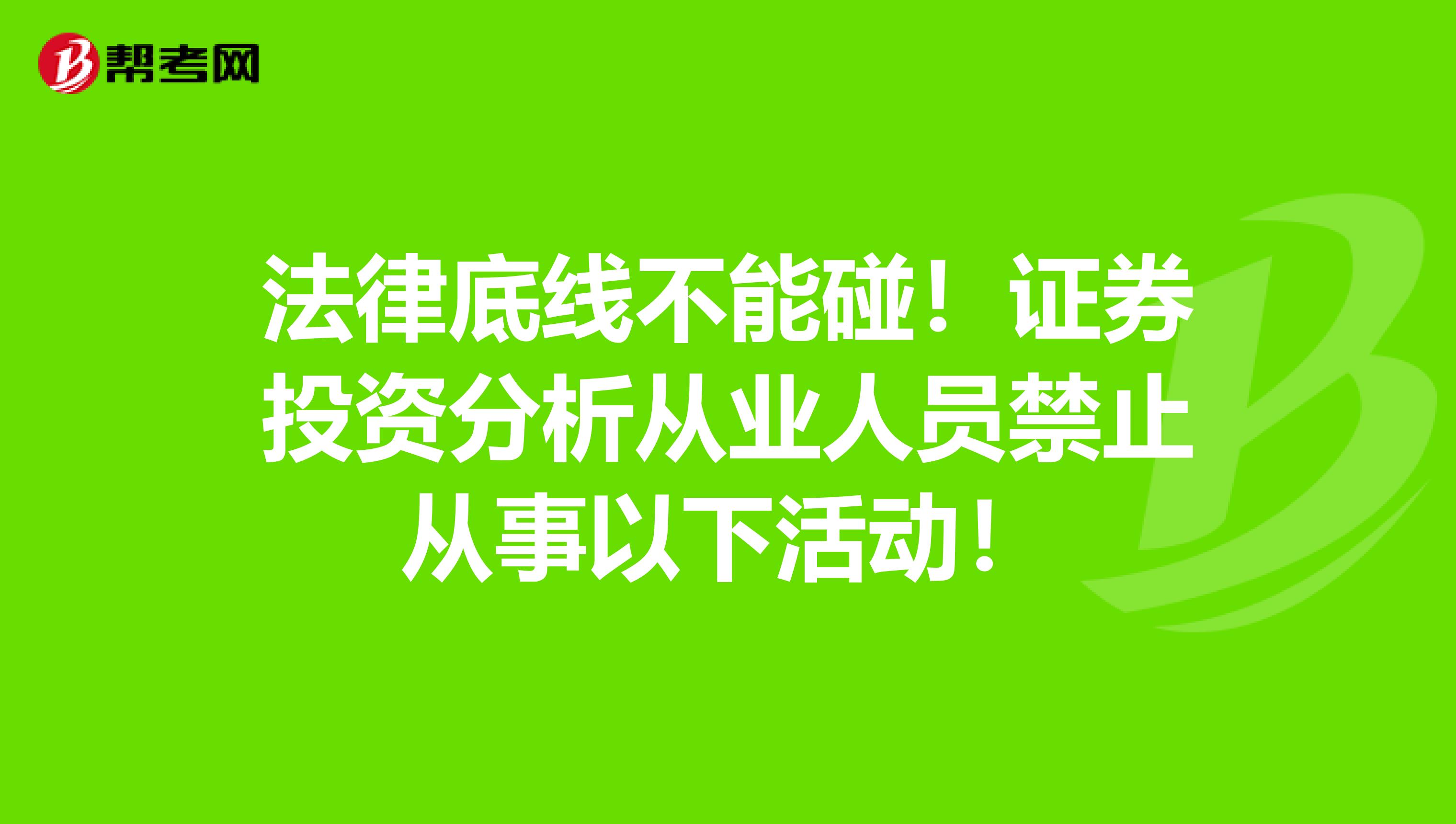 法律底线不能碰！证券投资分析从业人员禁止从事以下活动！