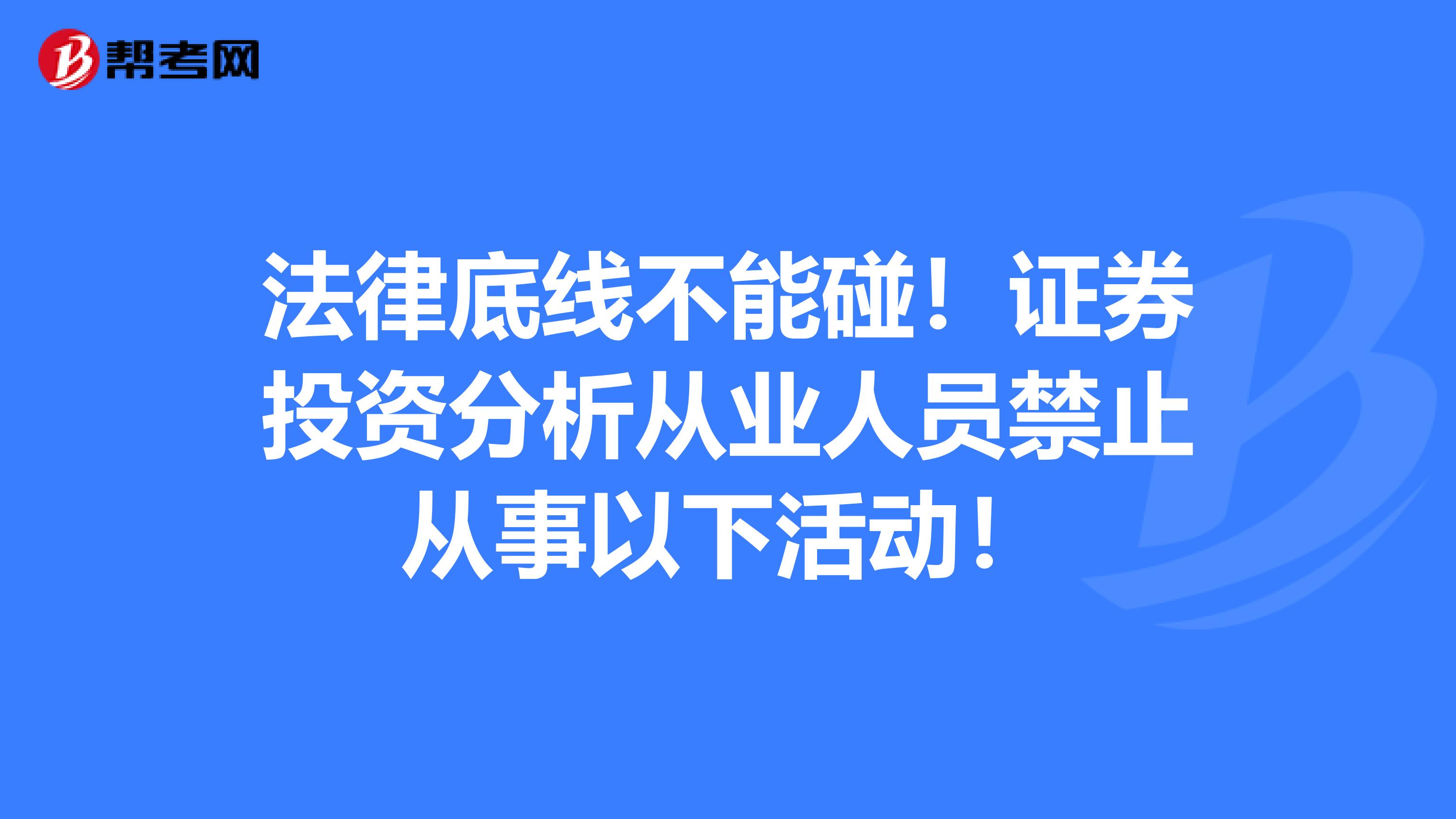 法律底线不能碰！证券投资分析从业人员禁止从事以下活动！