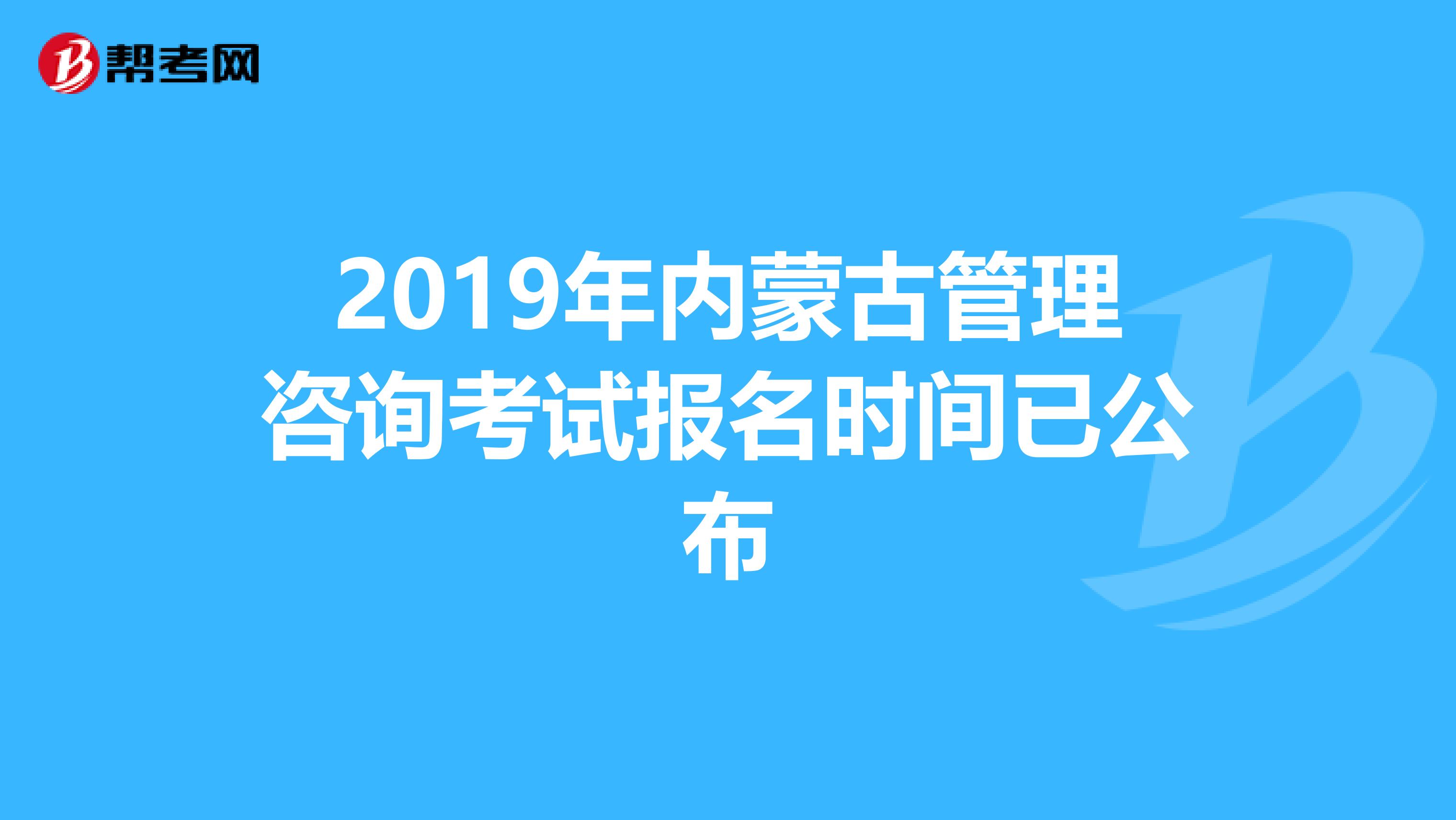 2019年内蒙古管理咨询考试报名时间已公布