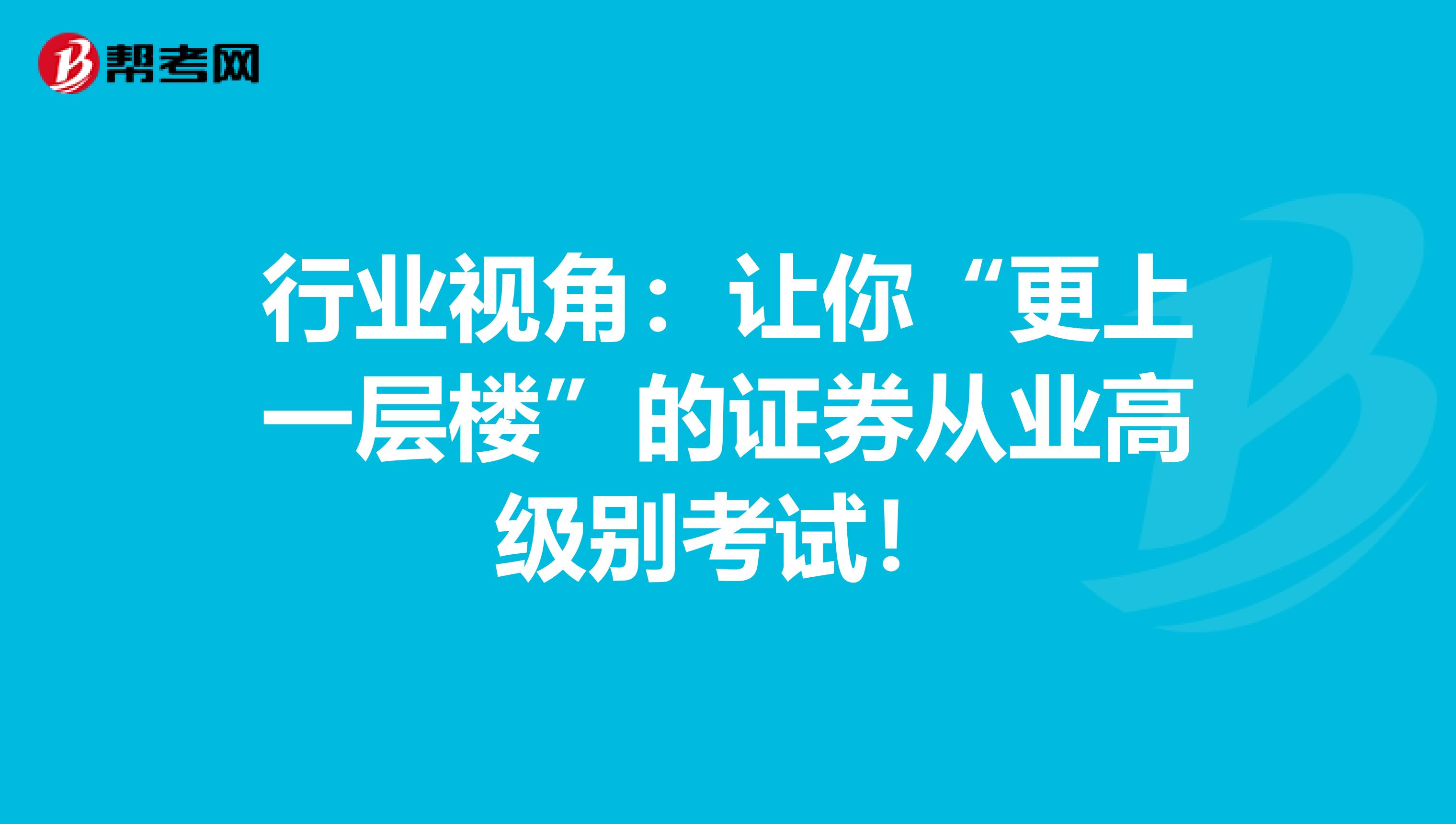 行业视角：让你“更上一层楼”的证券从业高级别考试！