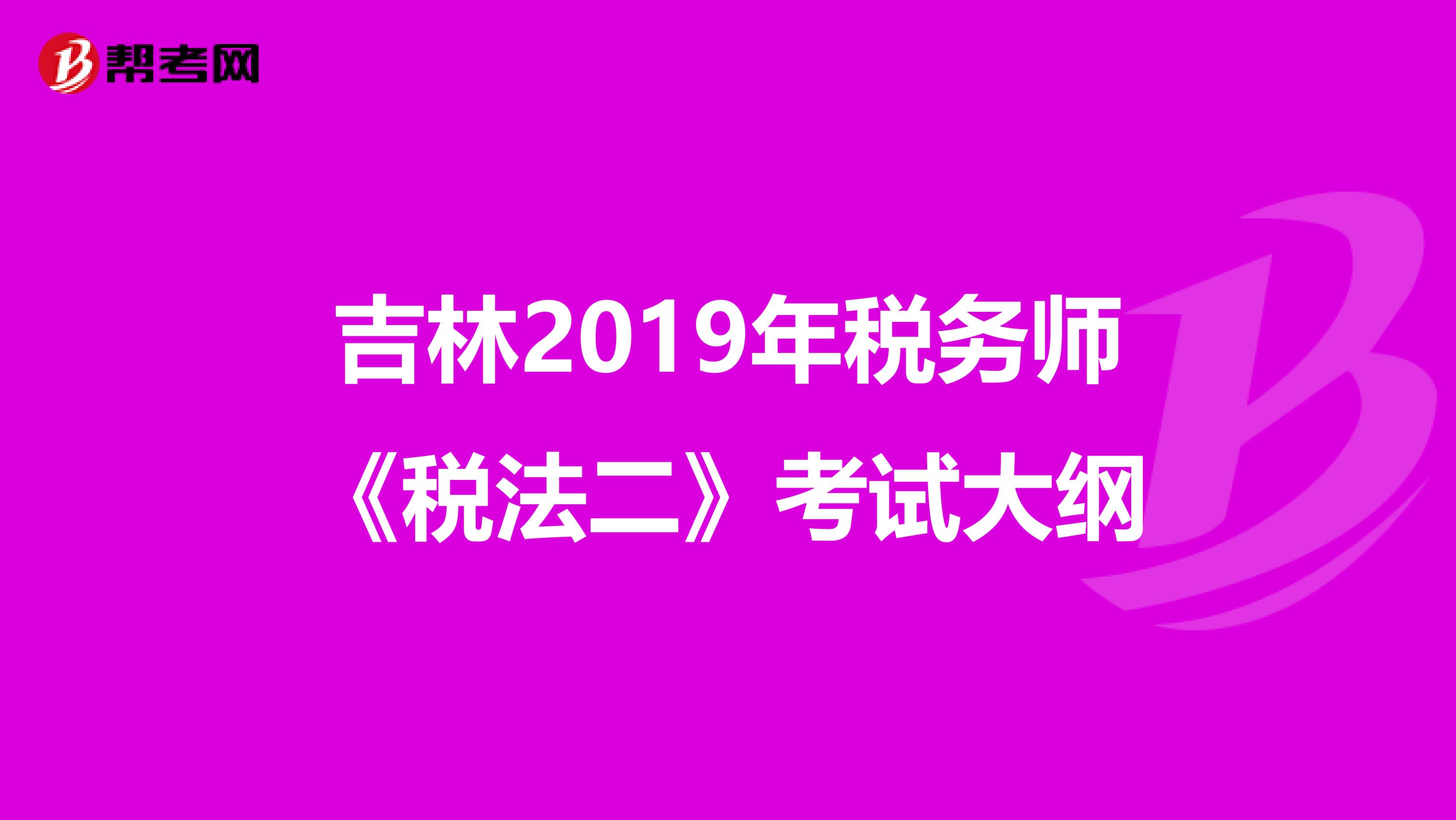 吉林2019年税务师《税法二》考试大纲