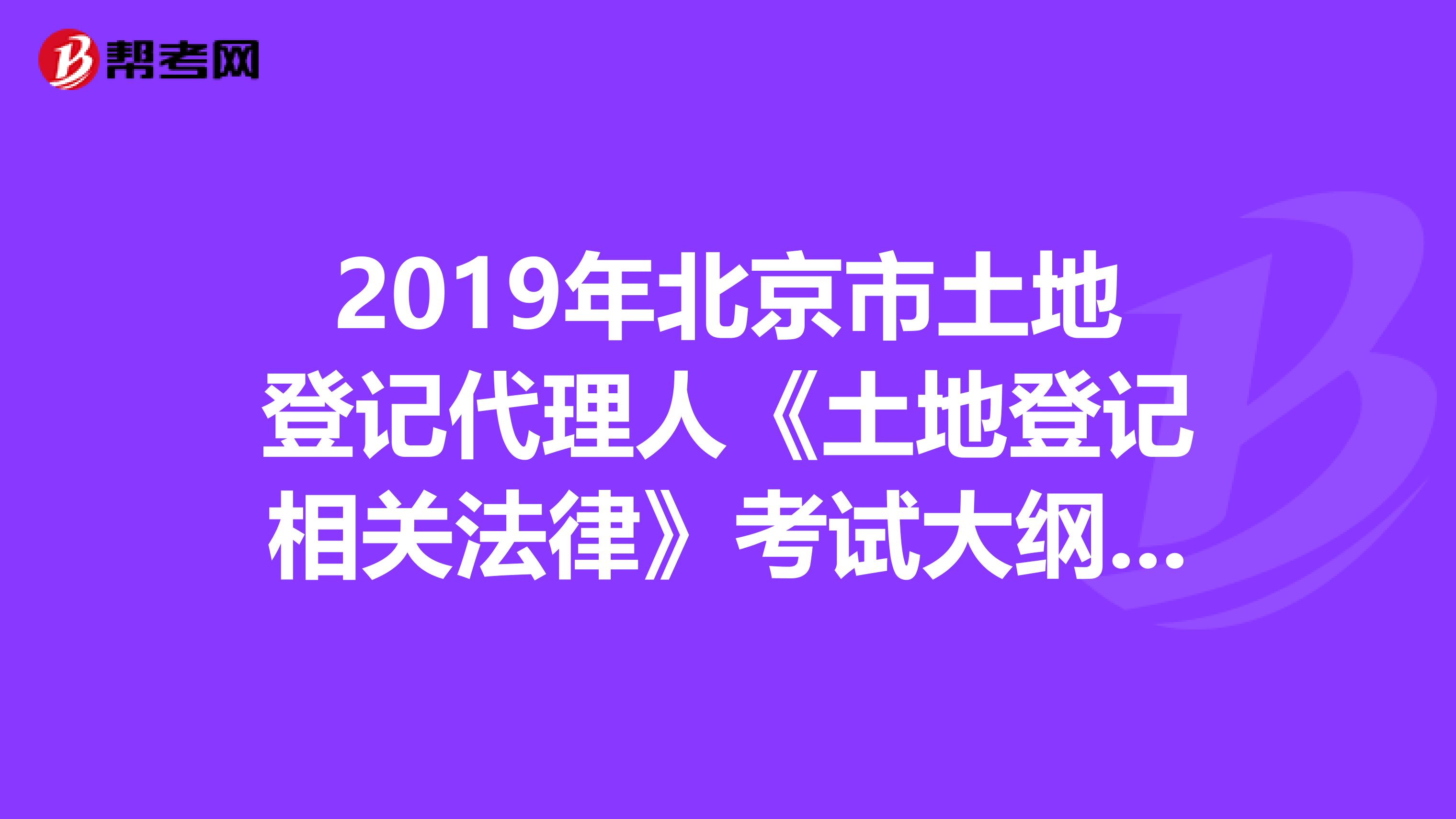2019年北京市土地登记代理人《土地登记相关法律》考试大纲 上