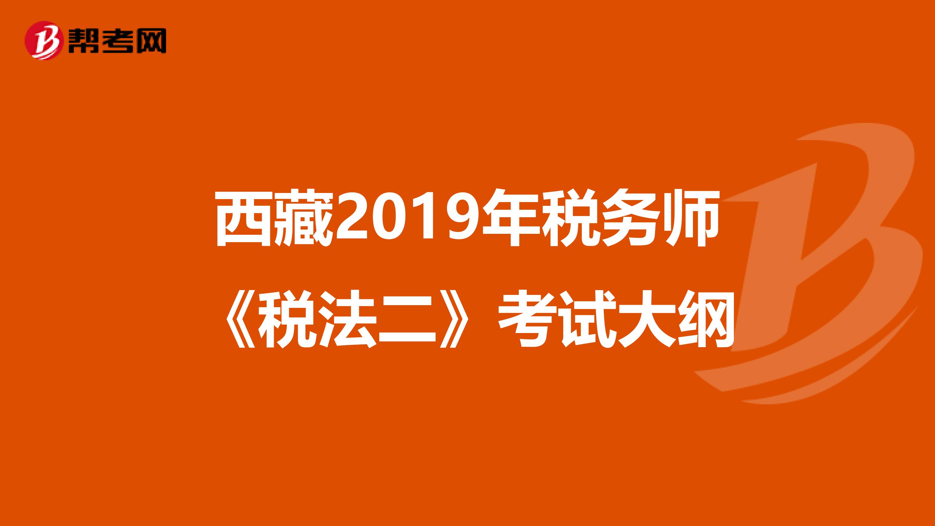 西藏2019年稅務(wù)師《稅法二》考試大綱