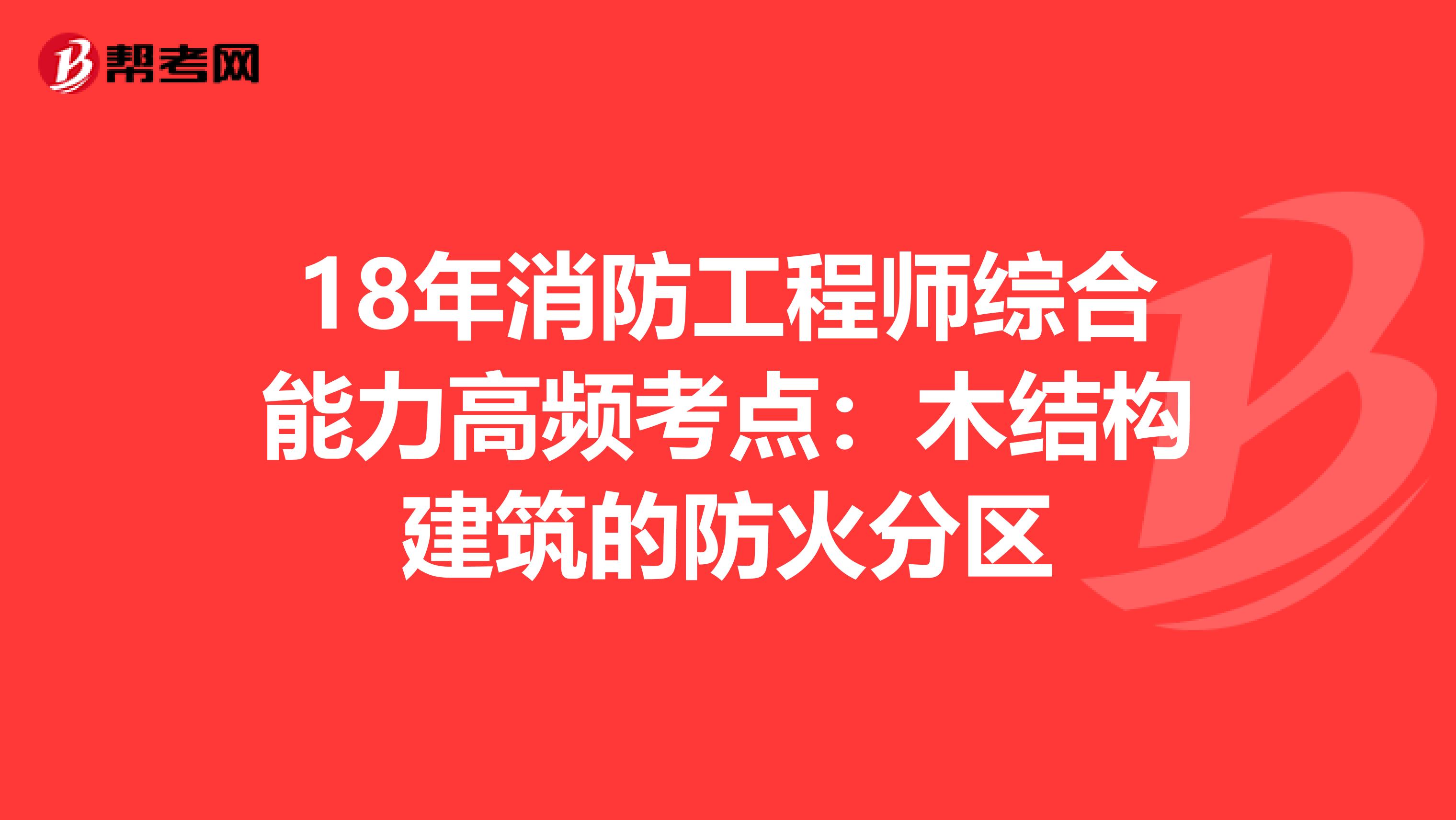 18年消防工程师综合能力高频考点：木结构建筑的防火分区