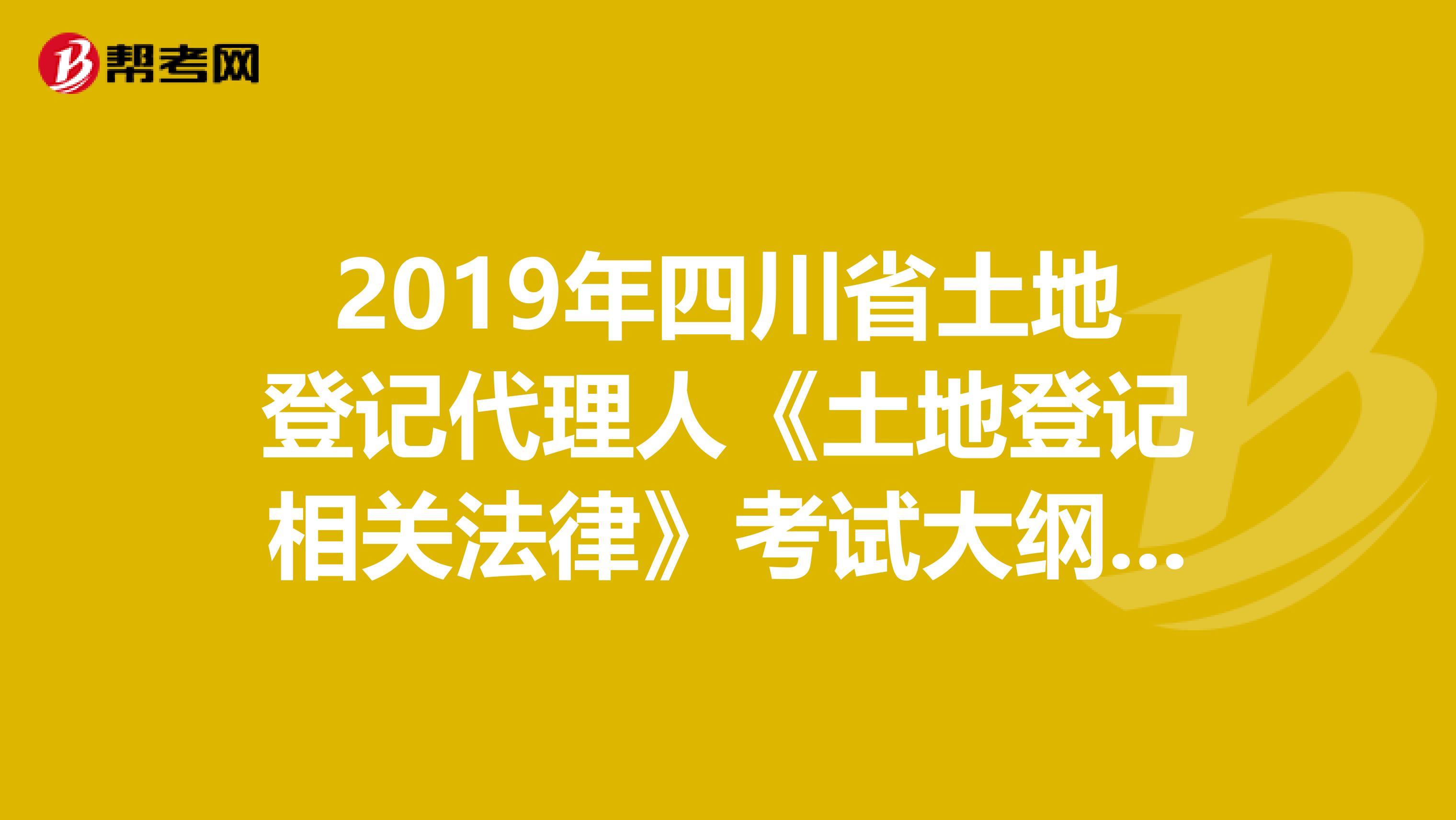 2019年四川省土地登记代理人《土地登记相关法律》考试大纲 上