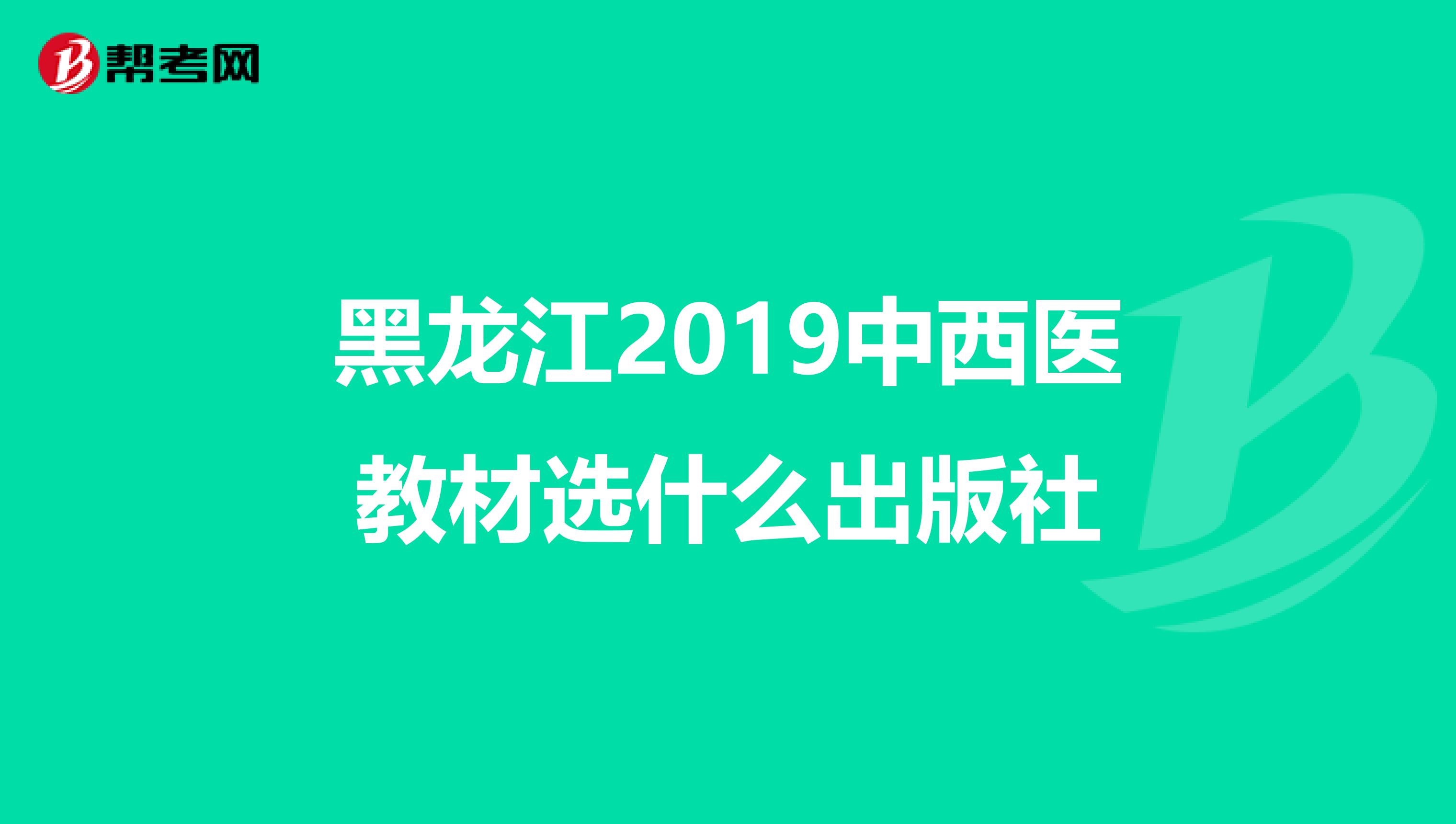 黑龙江2019中西医教材选什么出版社