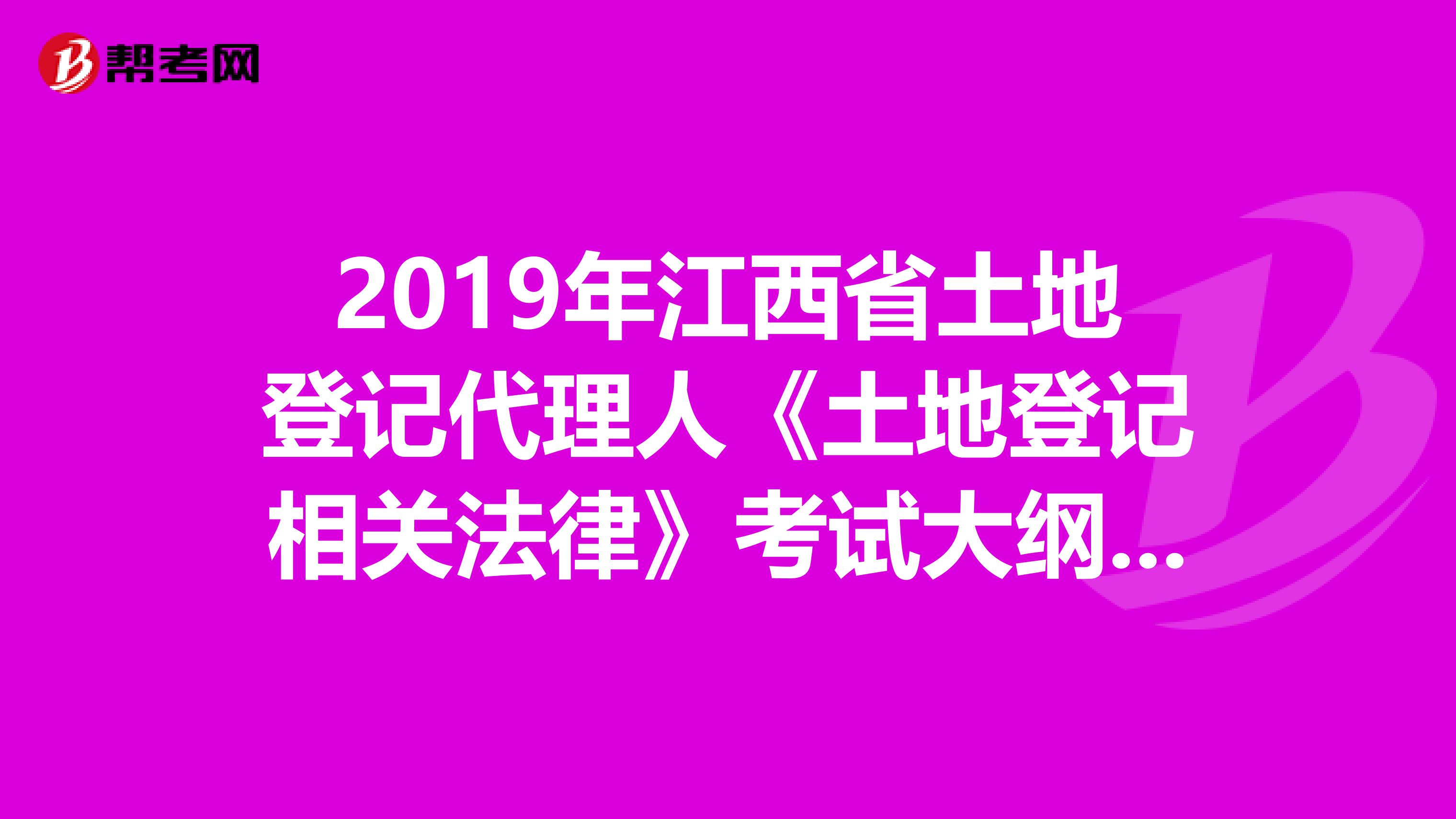 2019年江西省土地登记代理人《土地登记相关法律》考试大纲 下