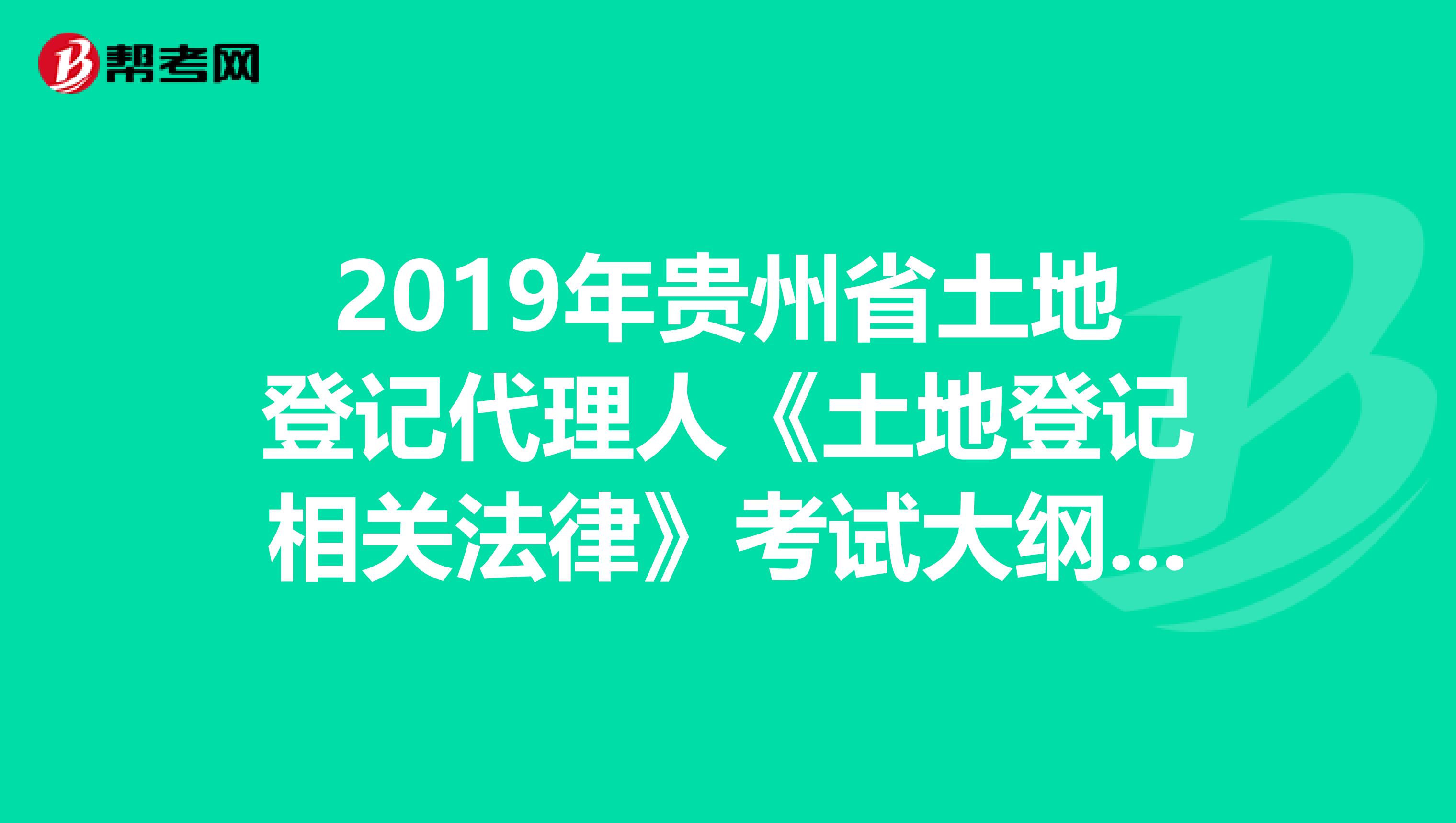 2019年贵州省土地登记代理人《土地登记相关法律》考试大纲 下