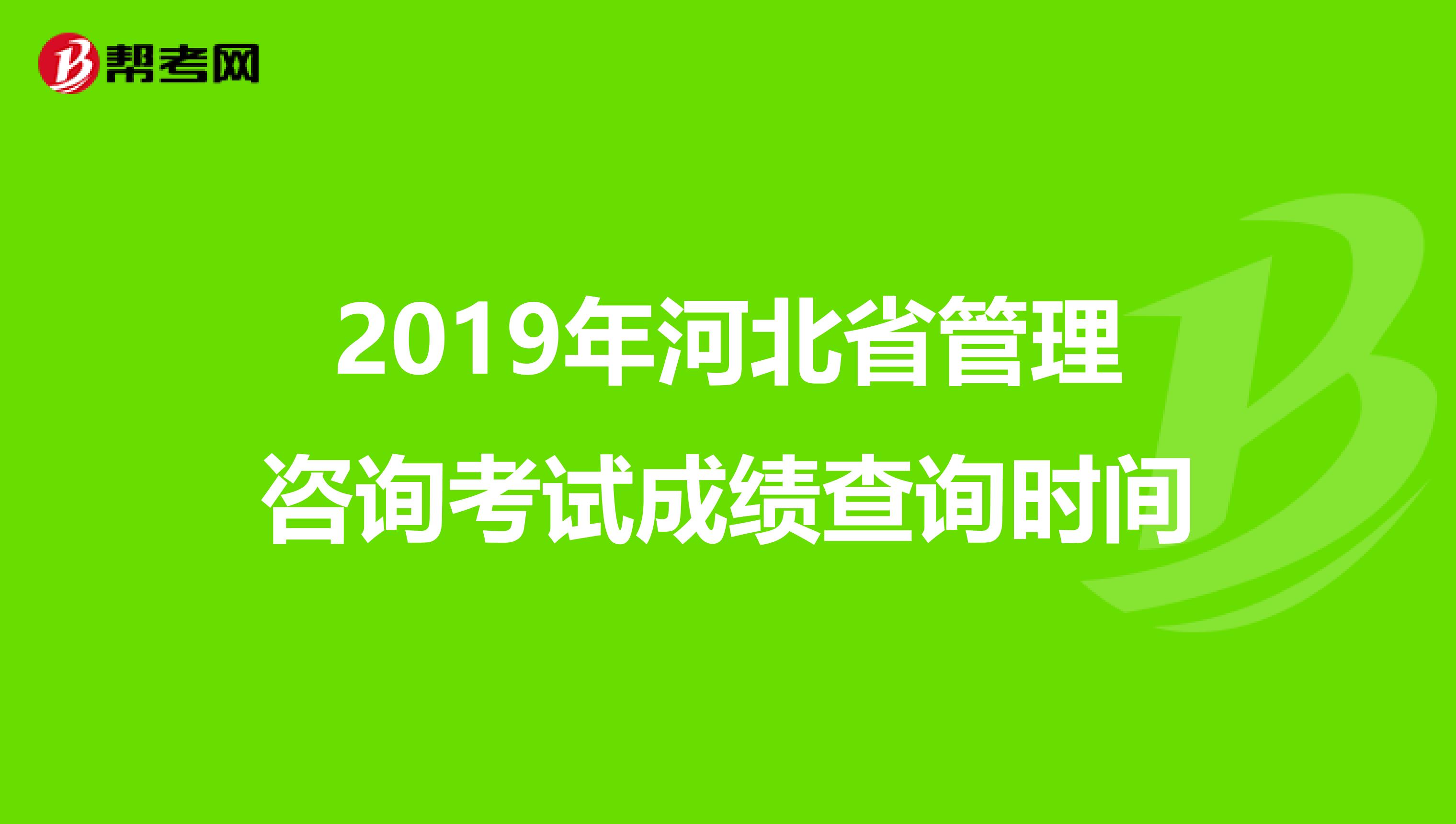 2019年河北省管理咨询考试成绩查询时间