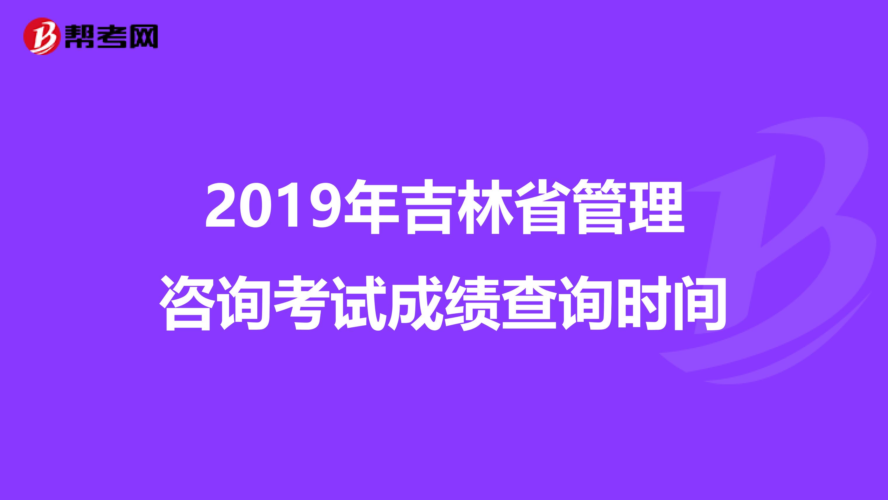 2019年吉林省管理咨询考试成绩查询时间