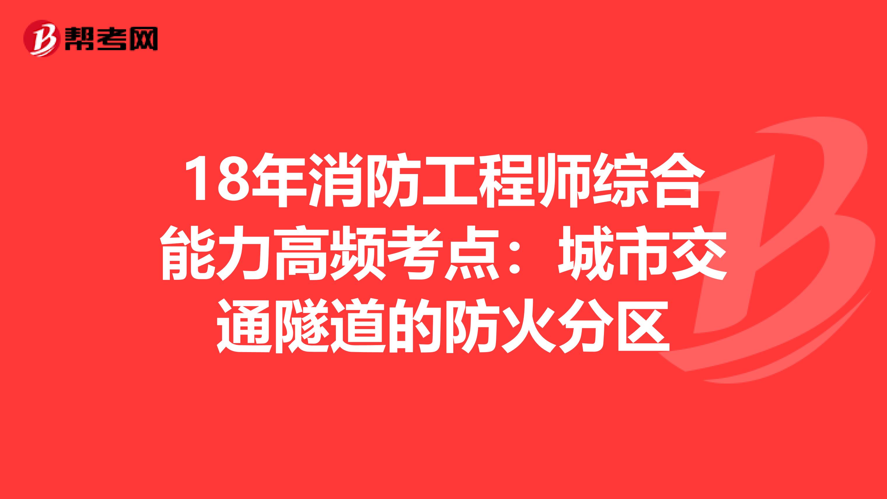 18年消防工程师综合能力高频考点：城市交通隧道的防火分区