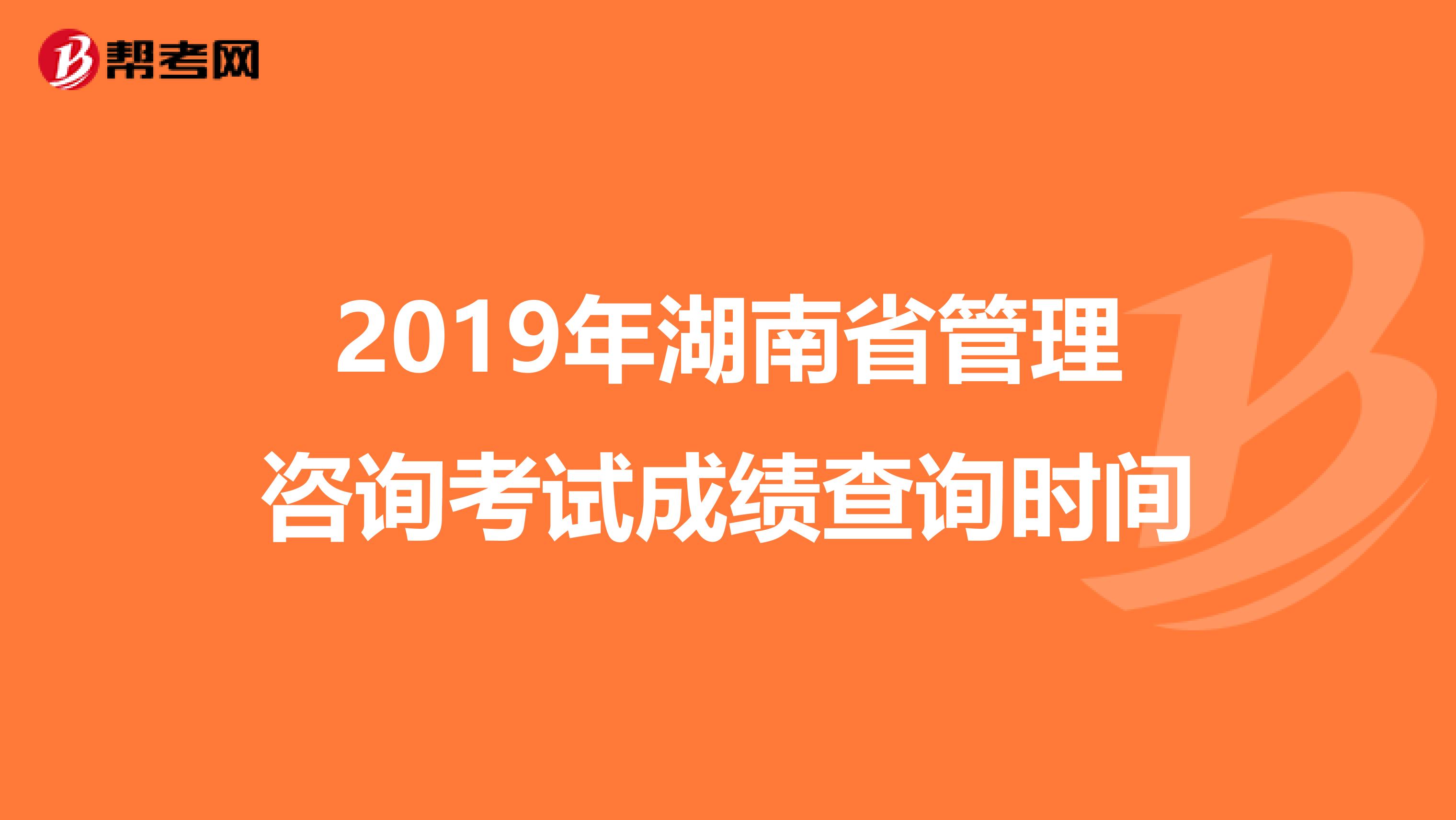 2019年湖南省管理咨询考试成绩查询时间