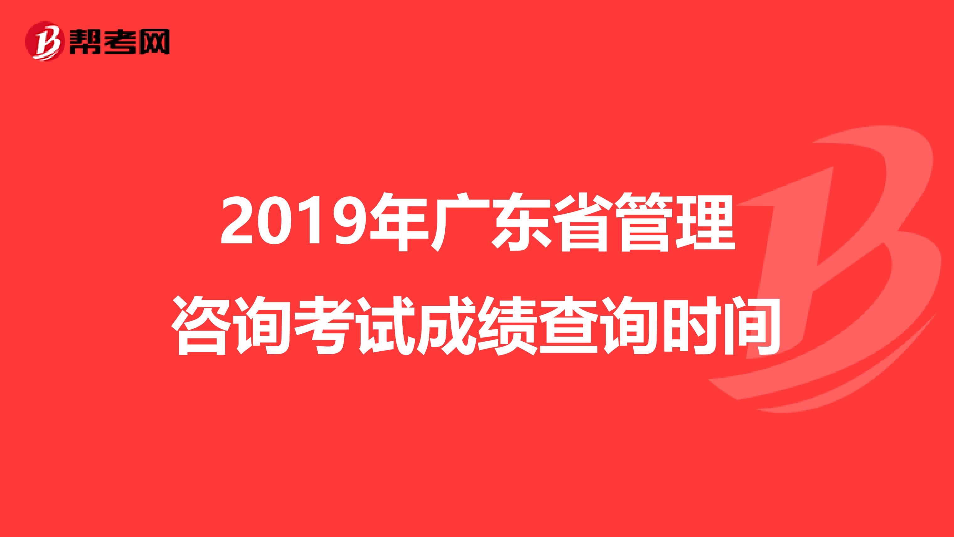 2019年广东省管理咨询考试成绩查询时间