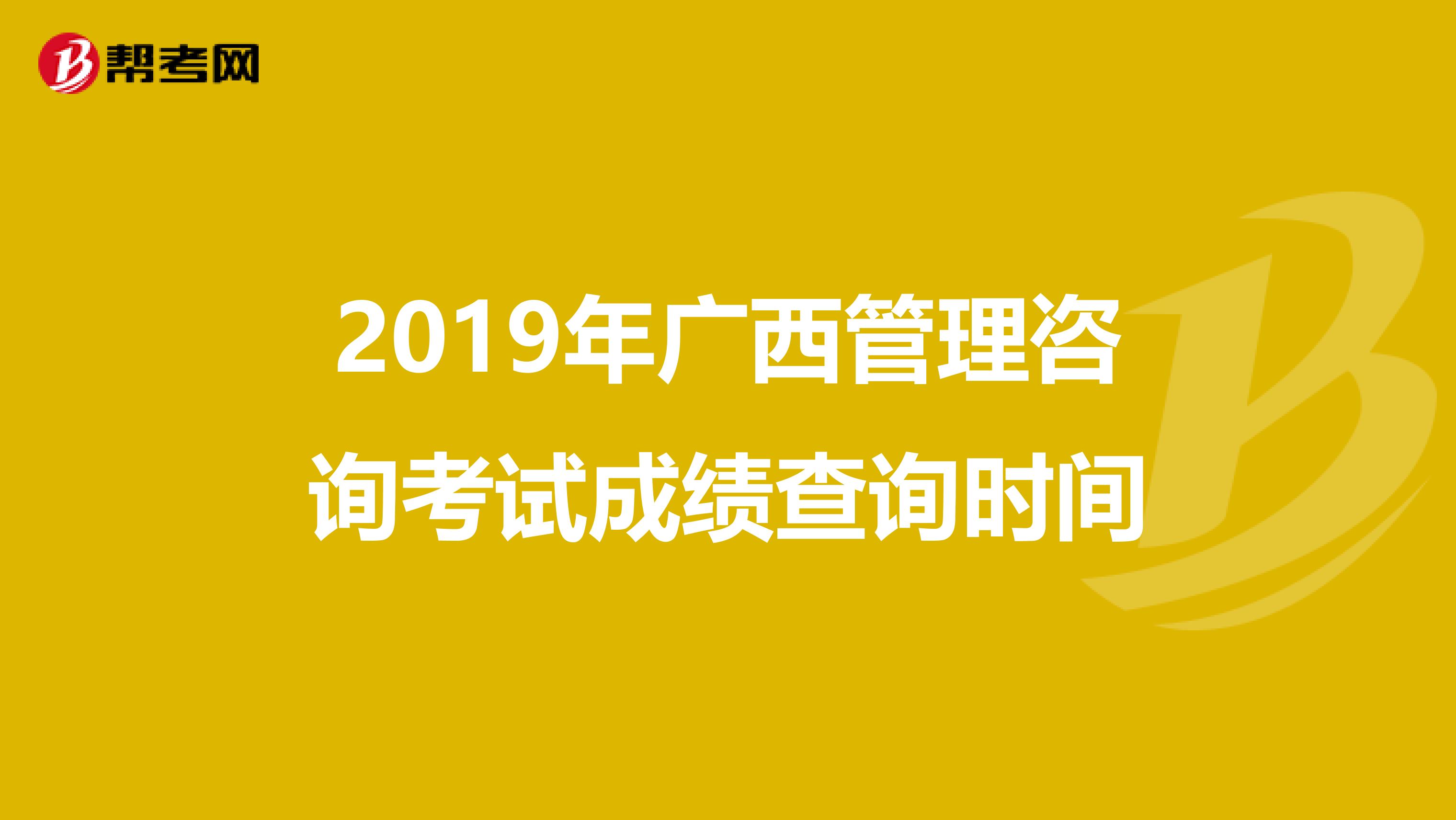 2019年廣西管理咨詢考試成績查詢時間
