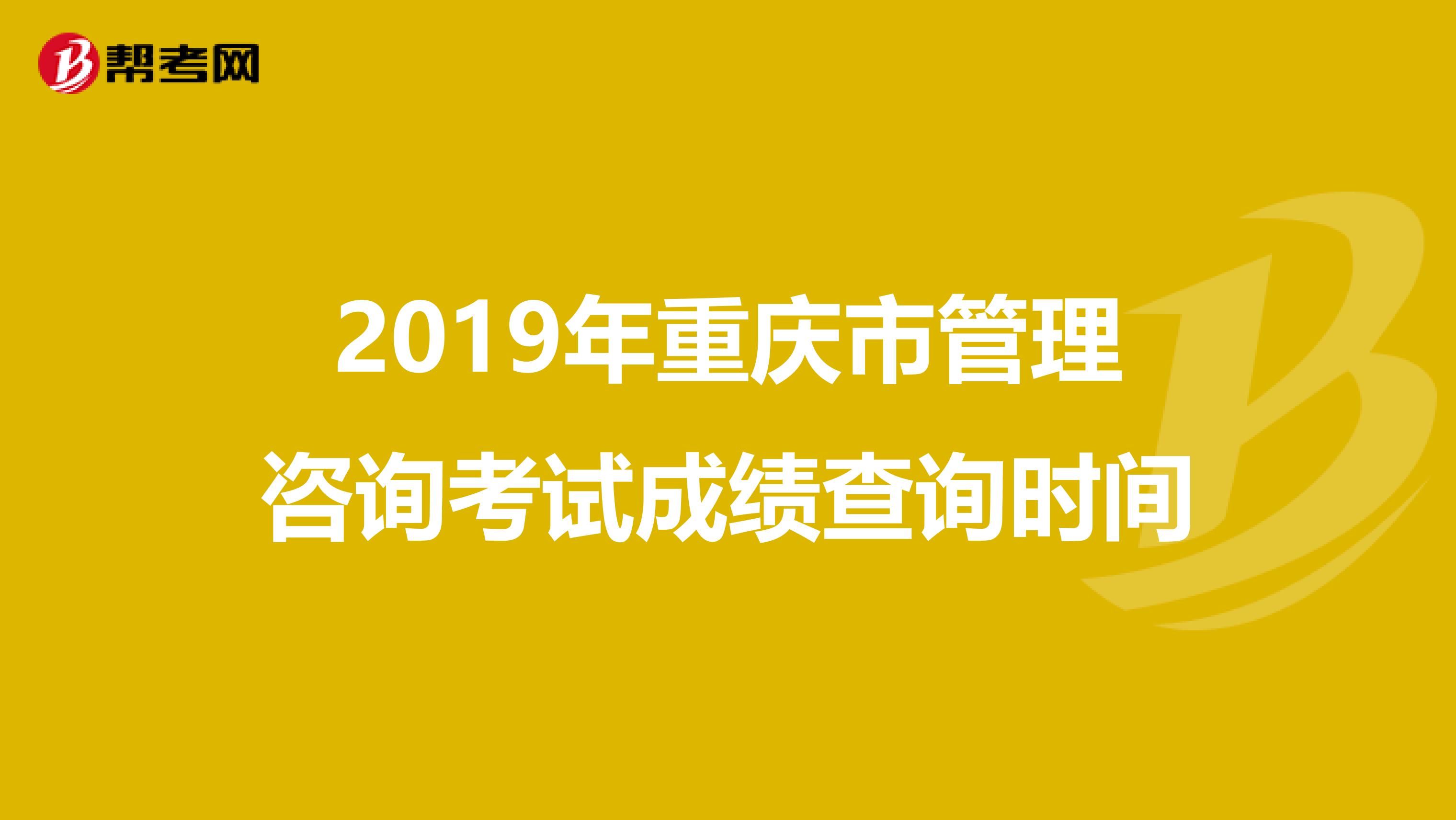 2019年重庆市管理咨询考试成绩查询时间