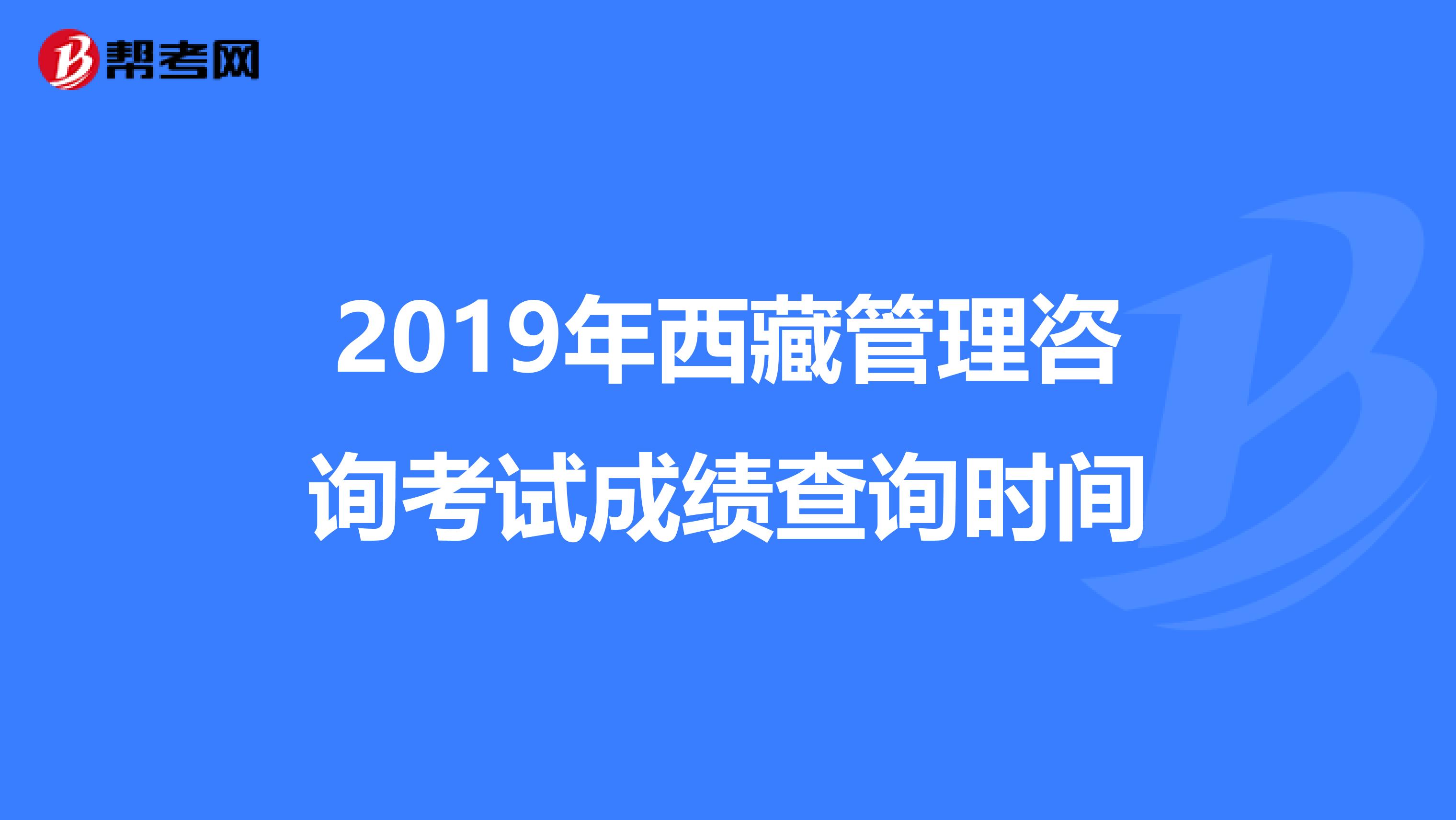 2019年西藏管理咨询考试成绩查询时间