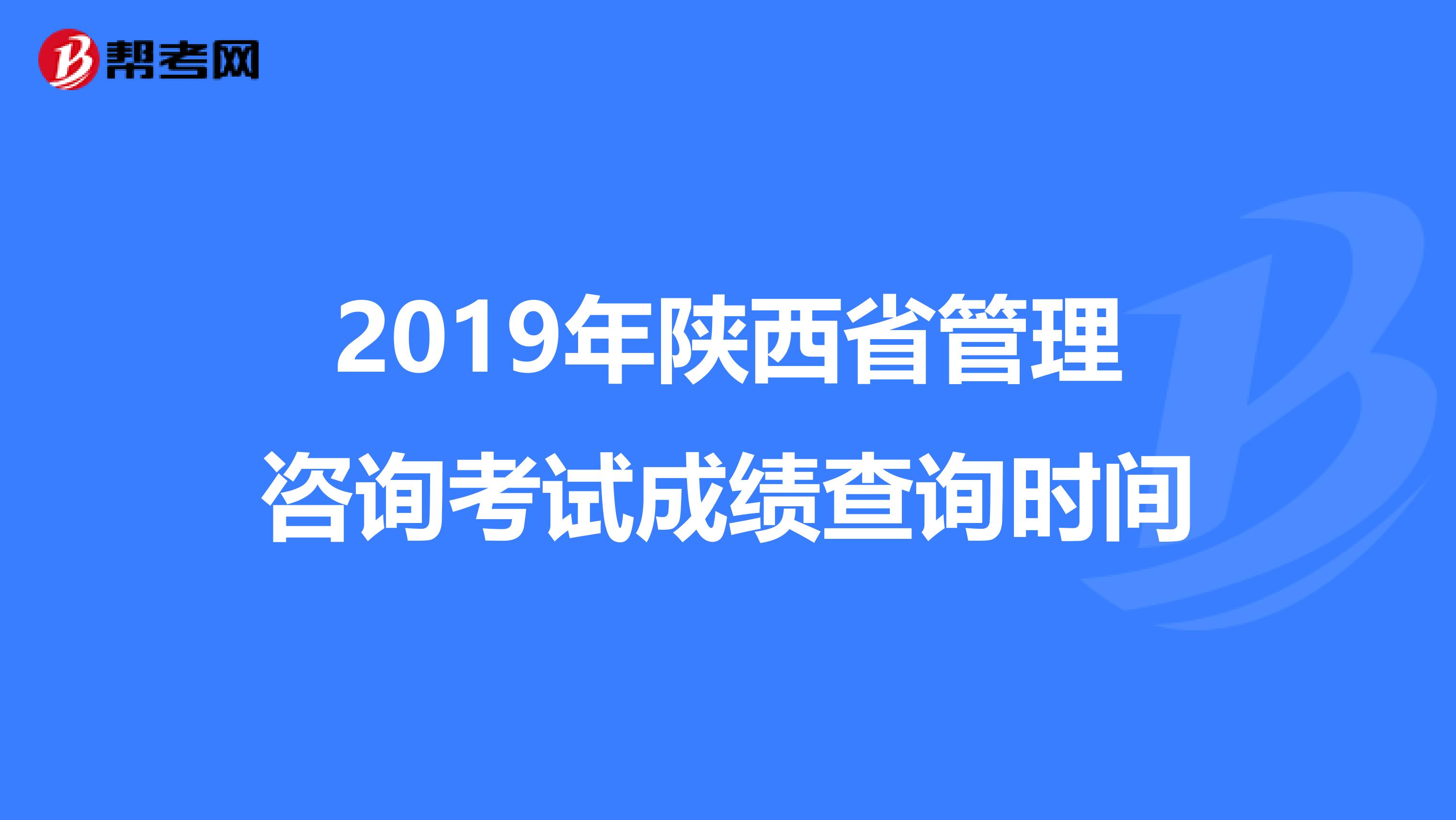 2019年陕西省管理咨询考试成绩查询时间