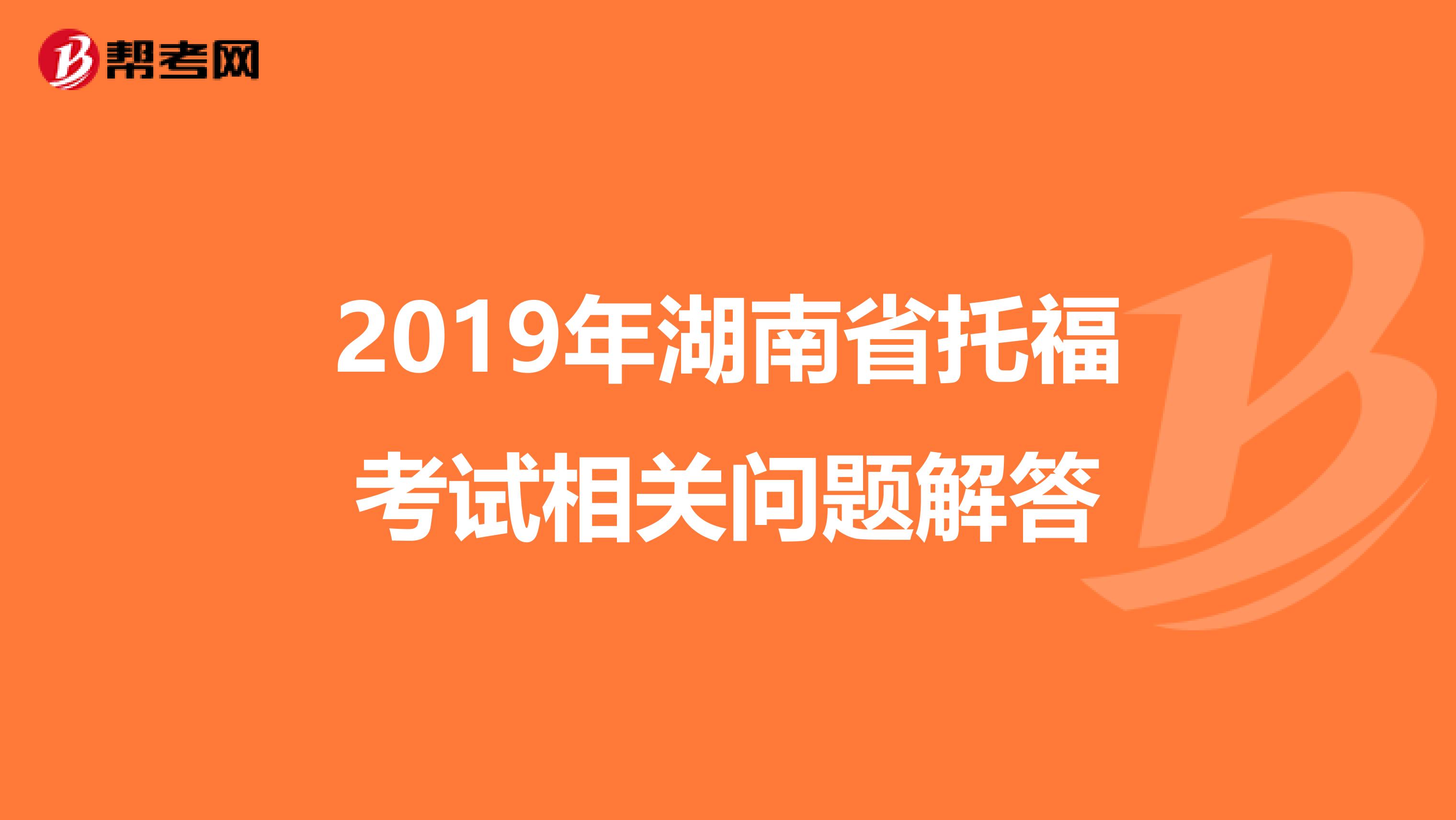 2019年湖南省托福考试相关问题解答