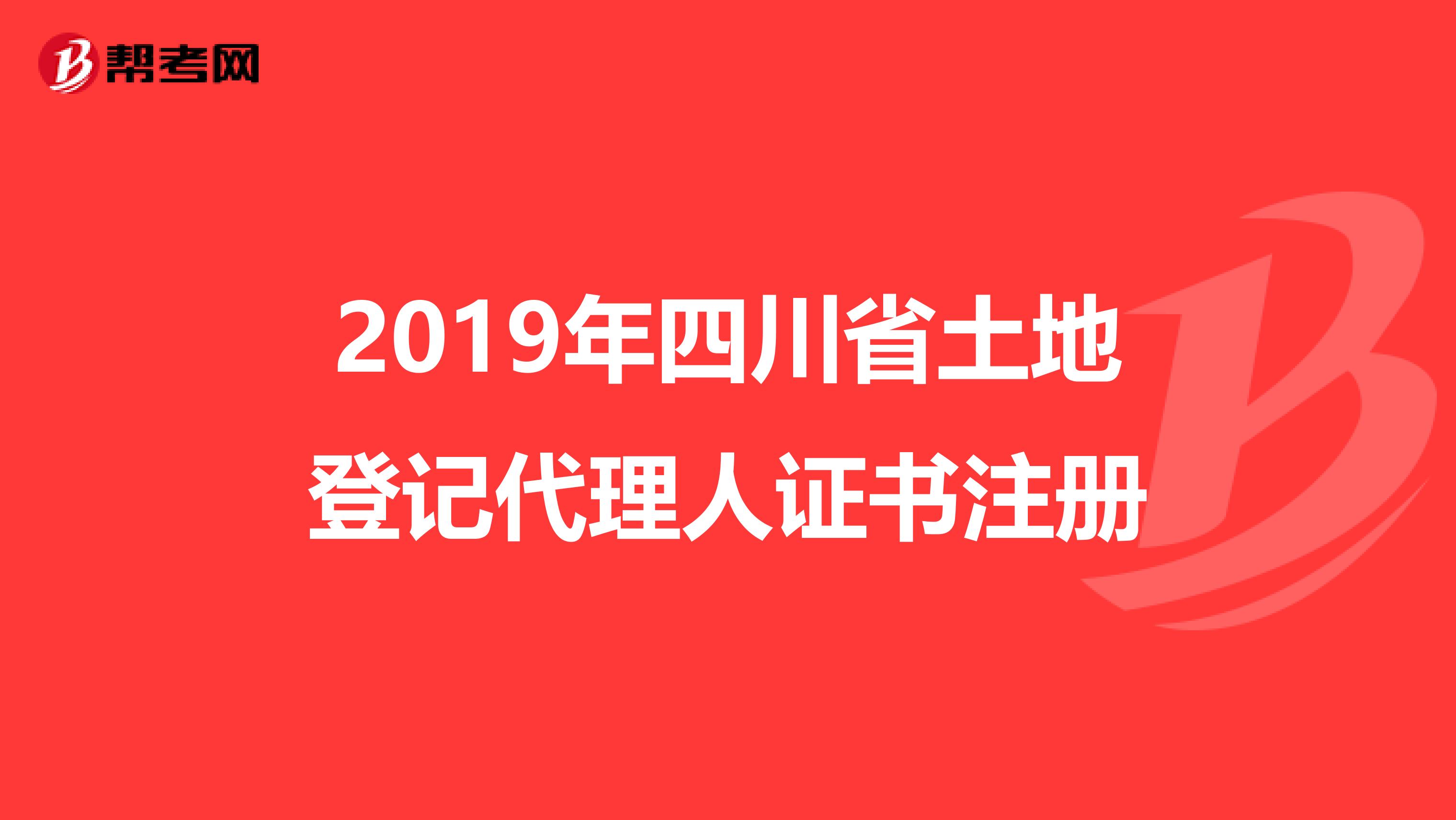 2019年四川省土地登記代理人證書(shū)注冊(cè)