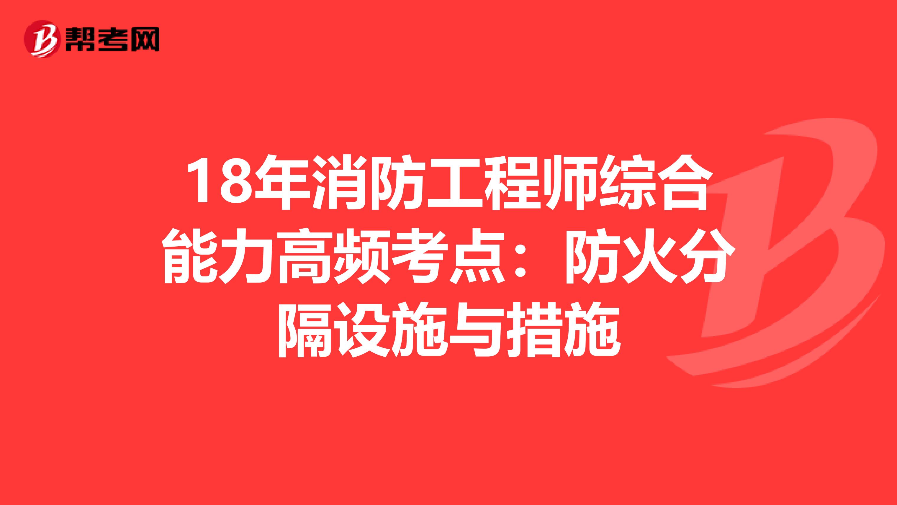 18年消防工程师综合能力高频考点：防火分隔设施与措施