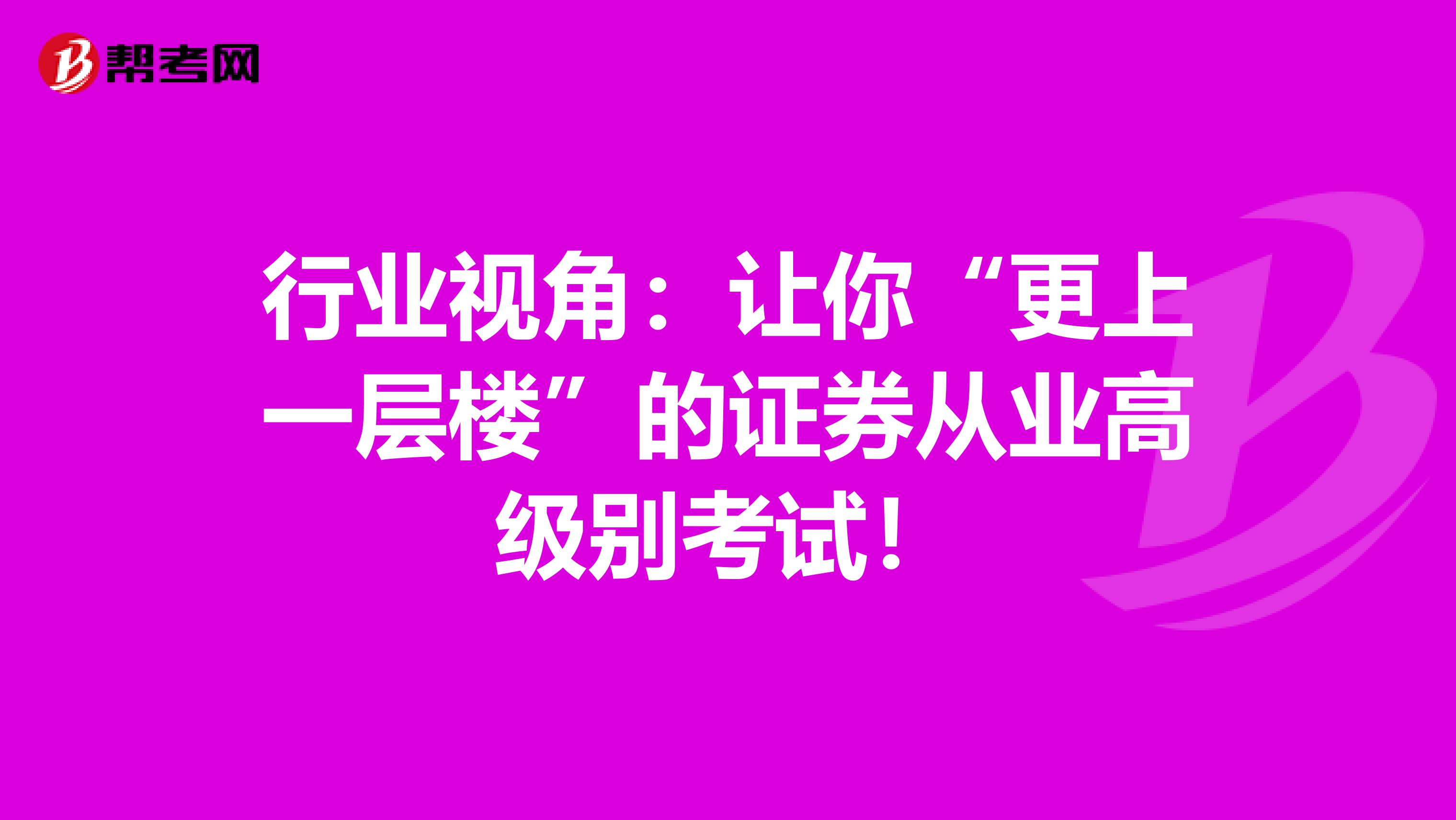 行业视角：让你“更上一层楼”的证券从业高级别考试！