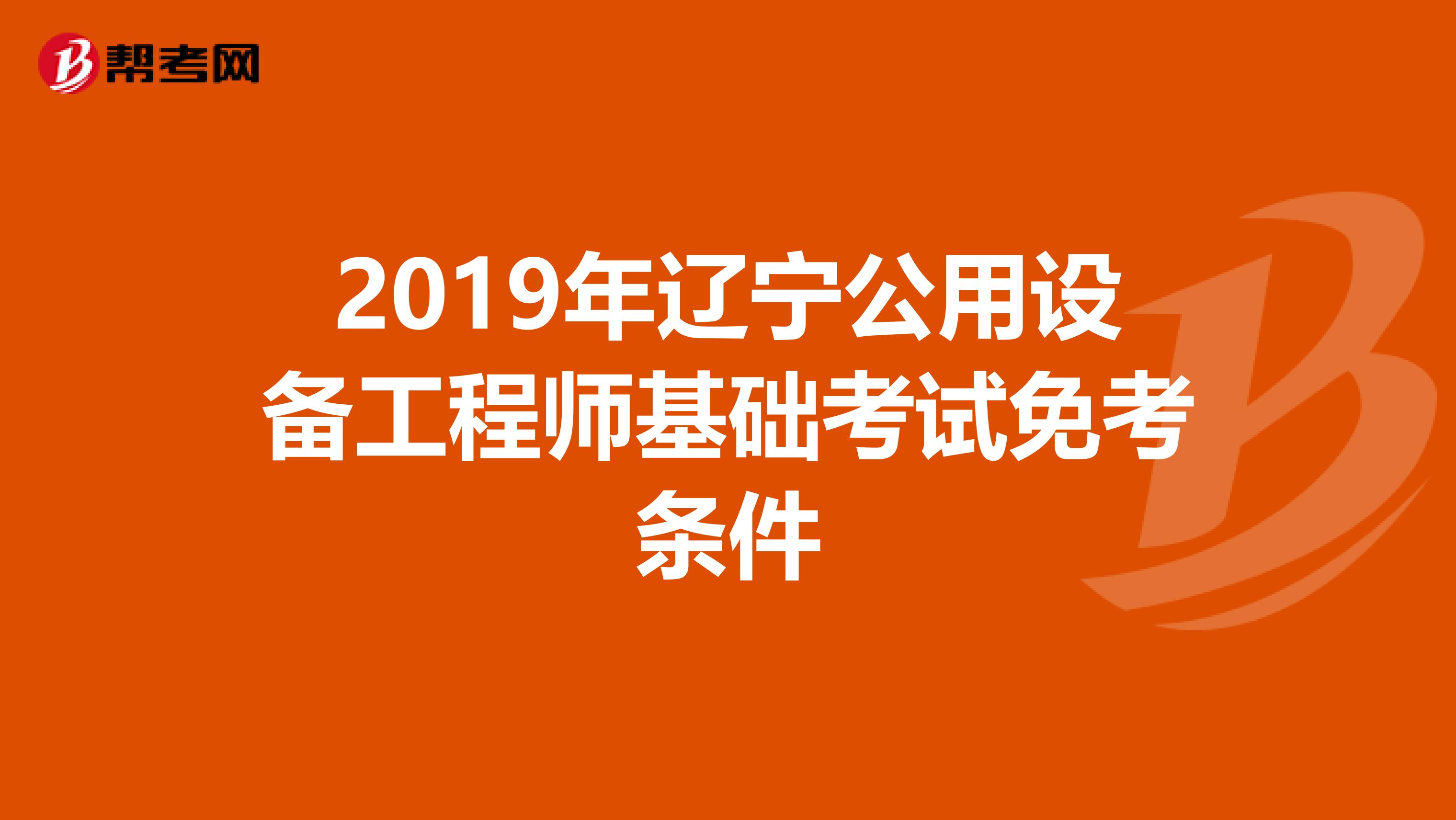 2019年辽宁公用设备工程师基础考试免考条件