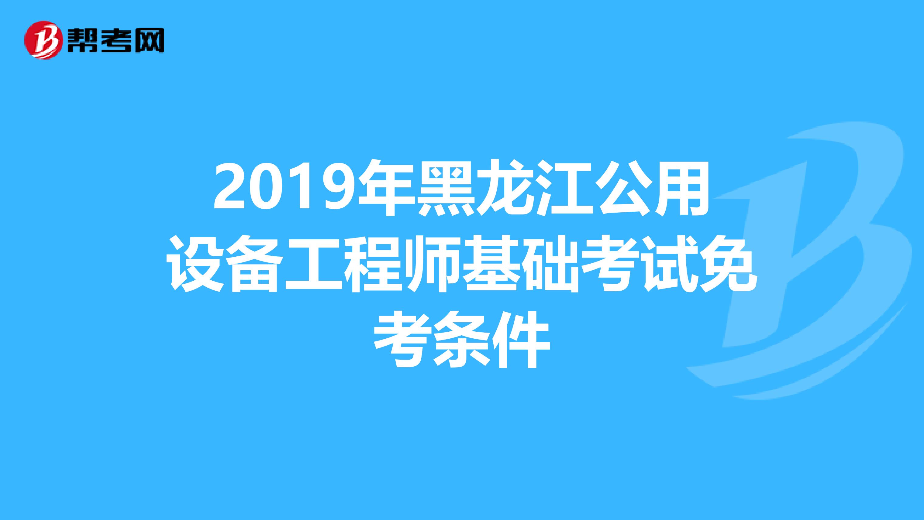 2019年黑龙江公用设备工程师基础考试免考条件