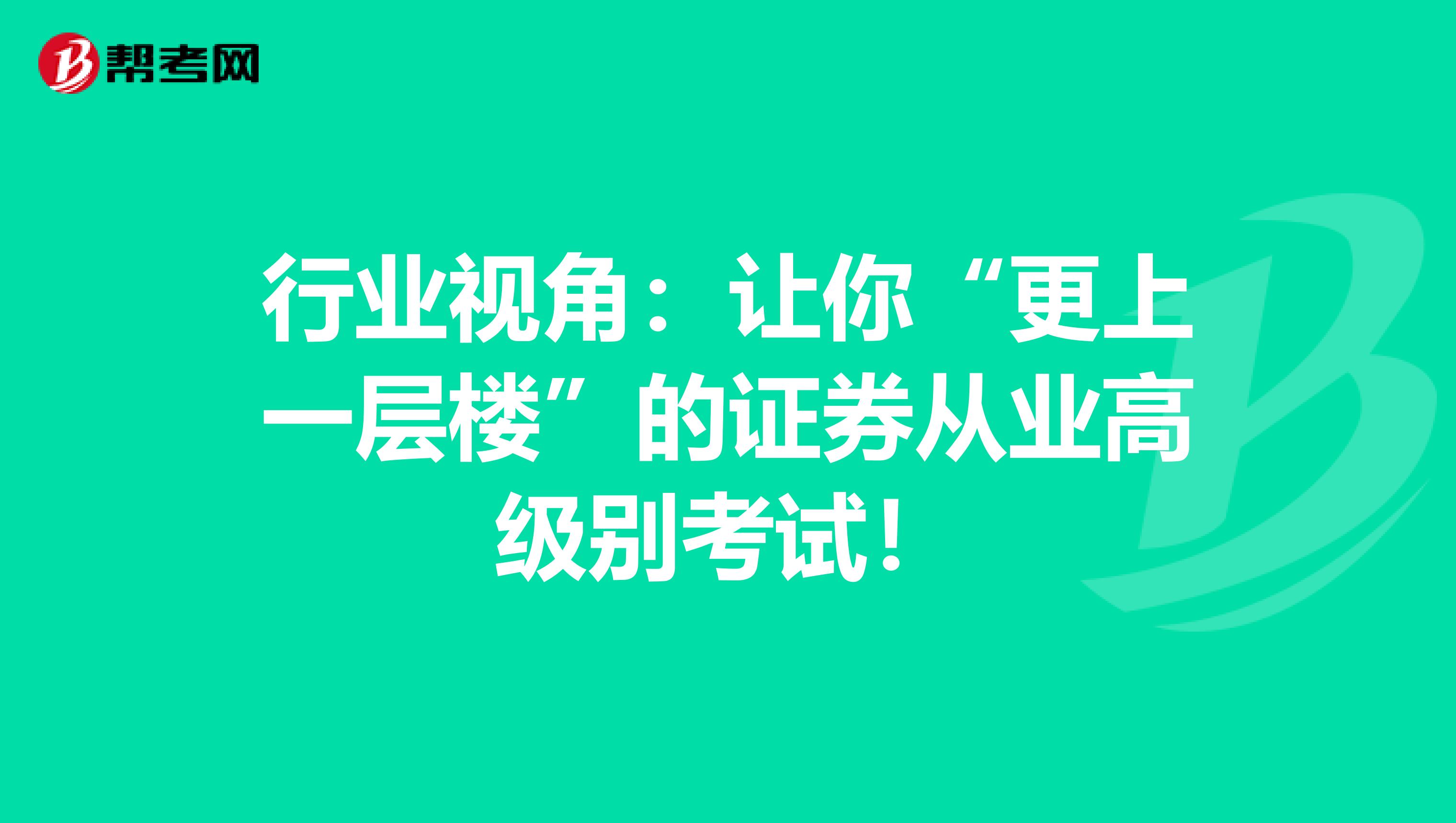 行业视角：让你“更上一层楼”的证券从业高级别考试！