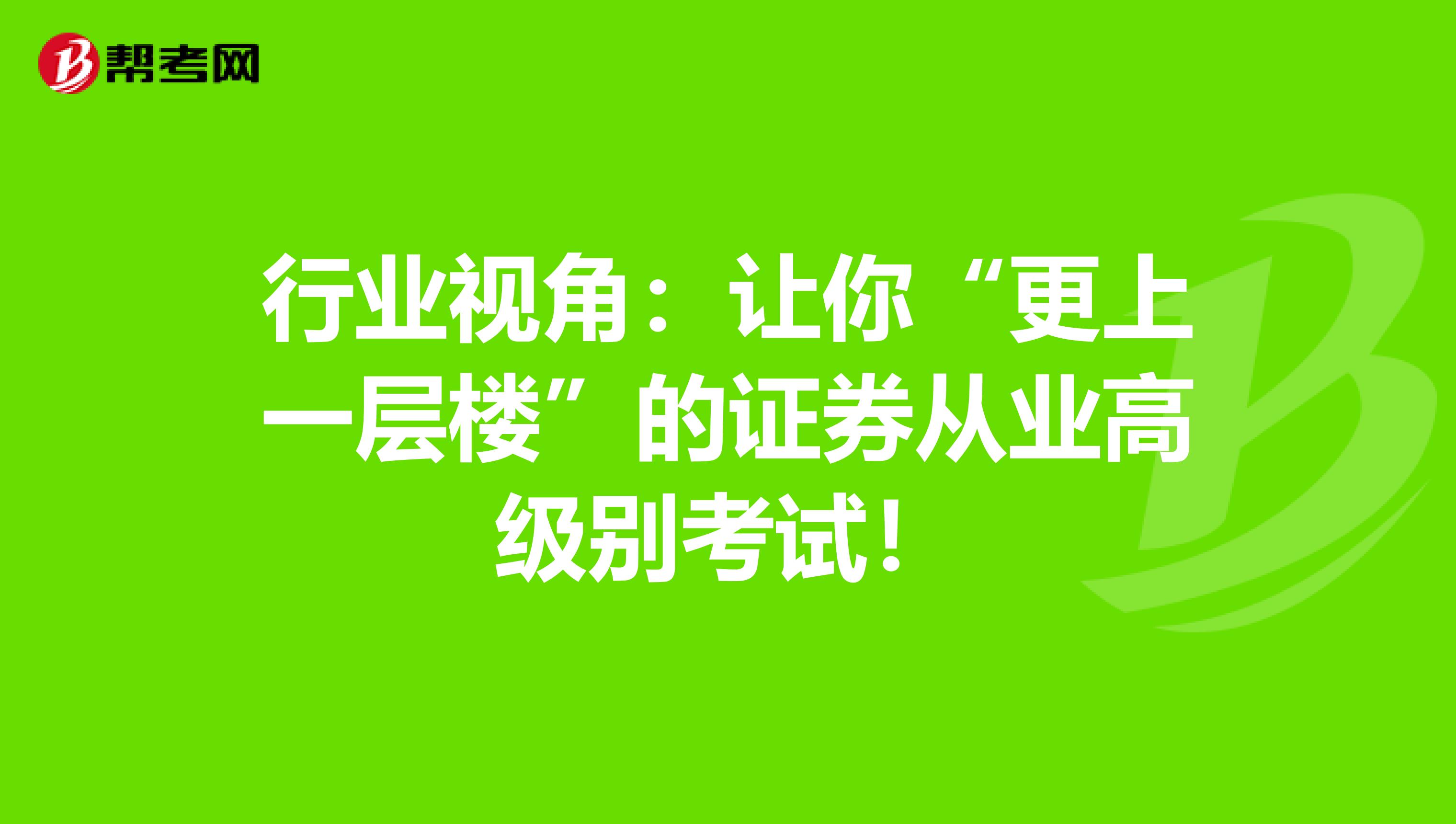 行业视角：让你“更上一层楼”的证券从业高级别考试！