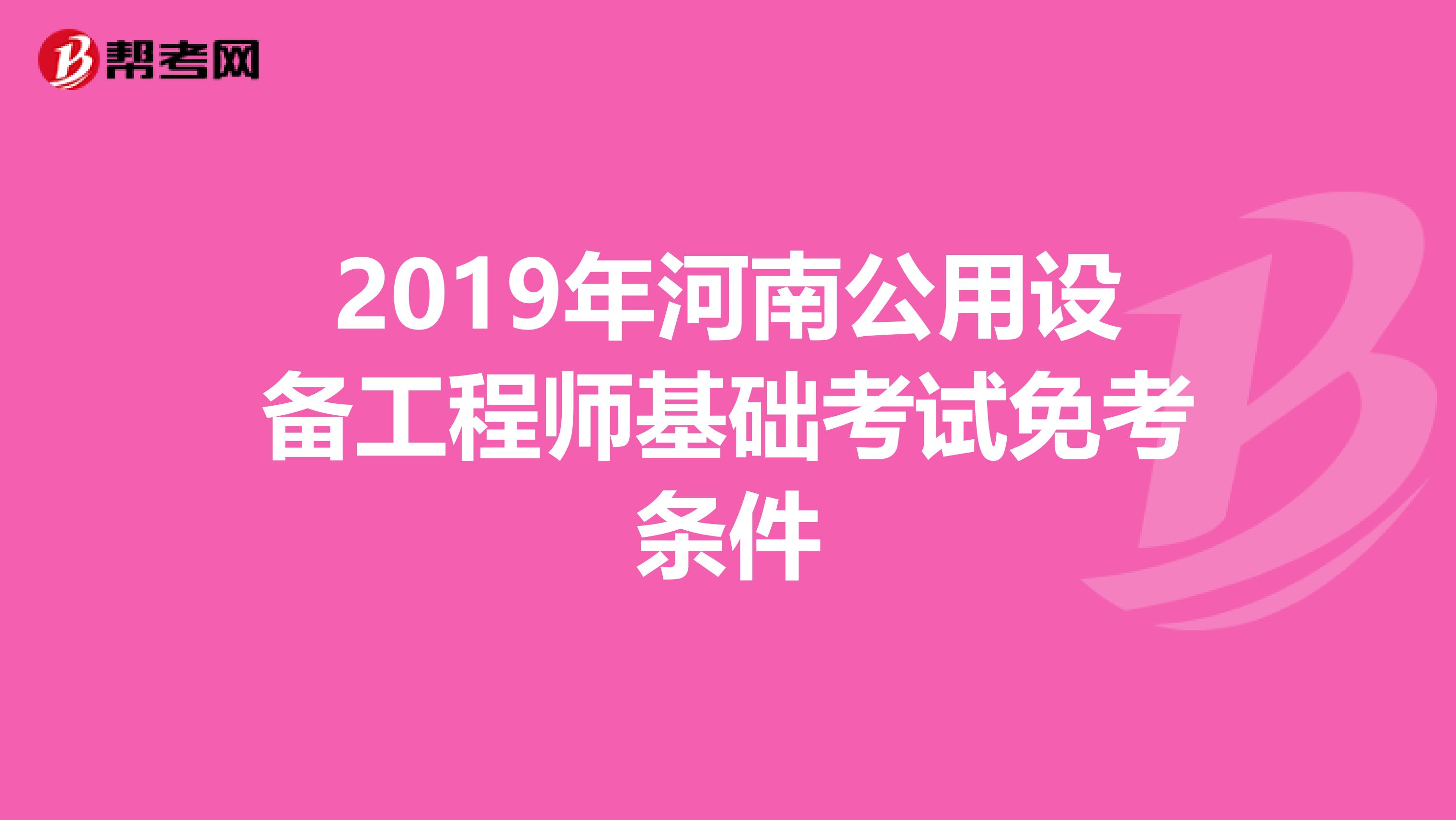 2019年河南公用設備工程師基礎考試免考條件