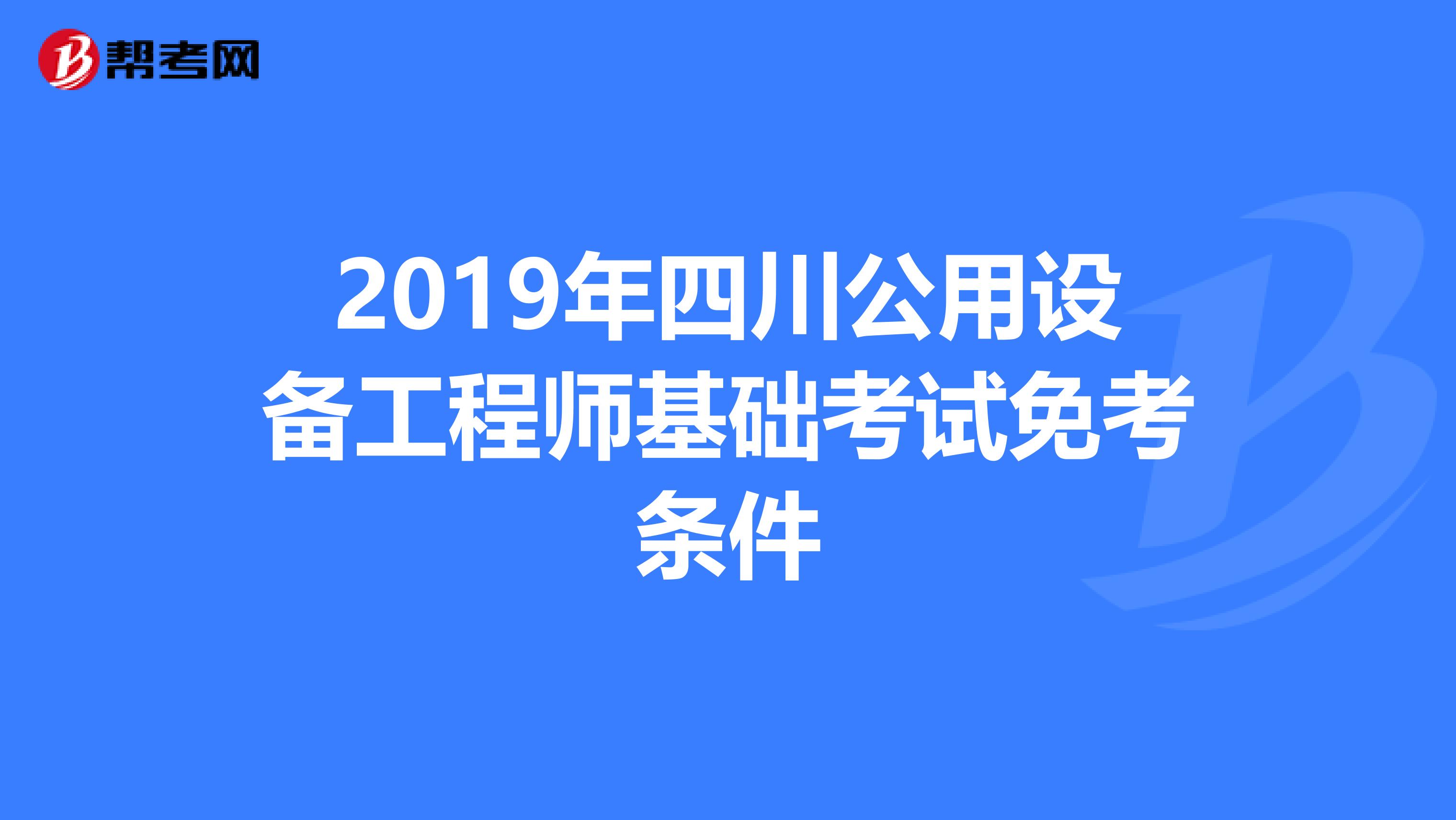 2019年四川公用设备工程师基础考试免考条件