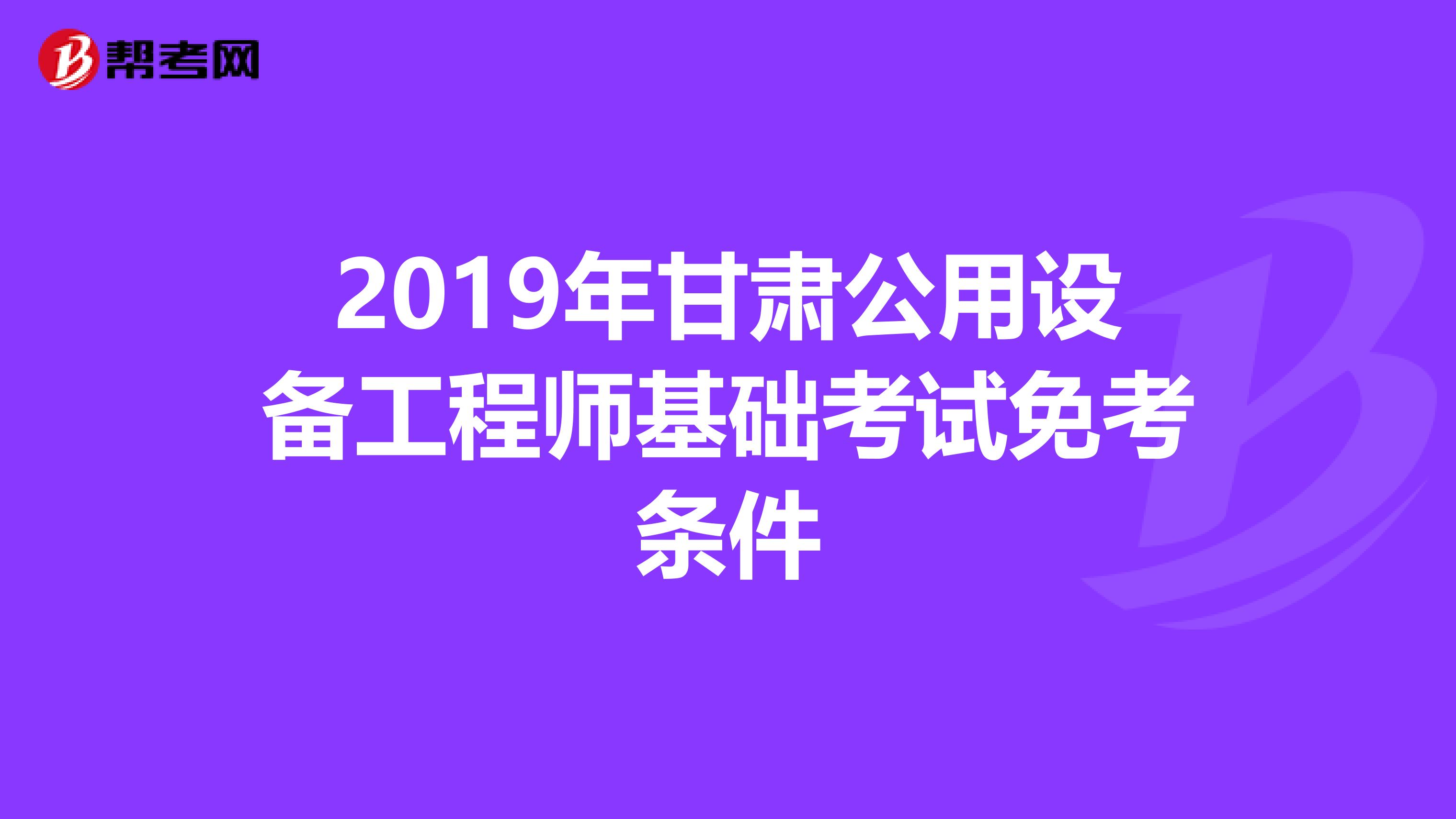 2019年甘肅公用設備工程師基礎考試免考條件