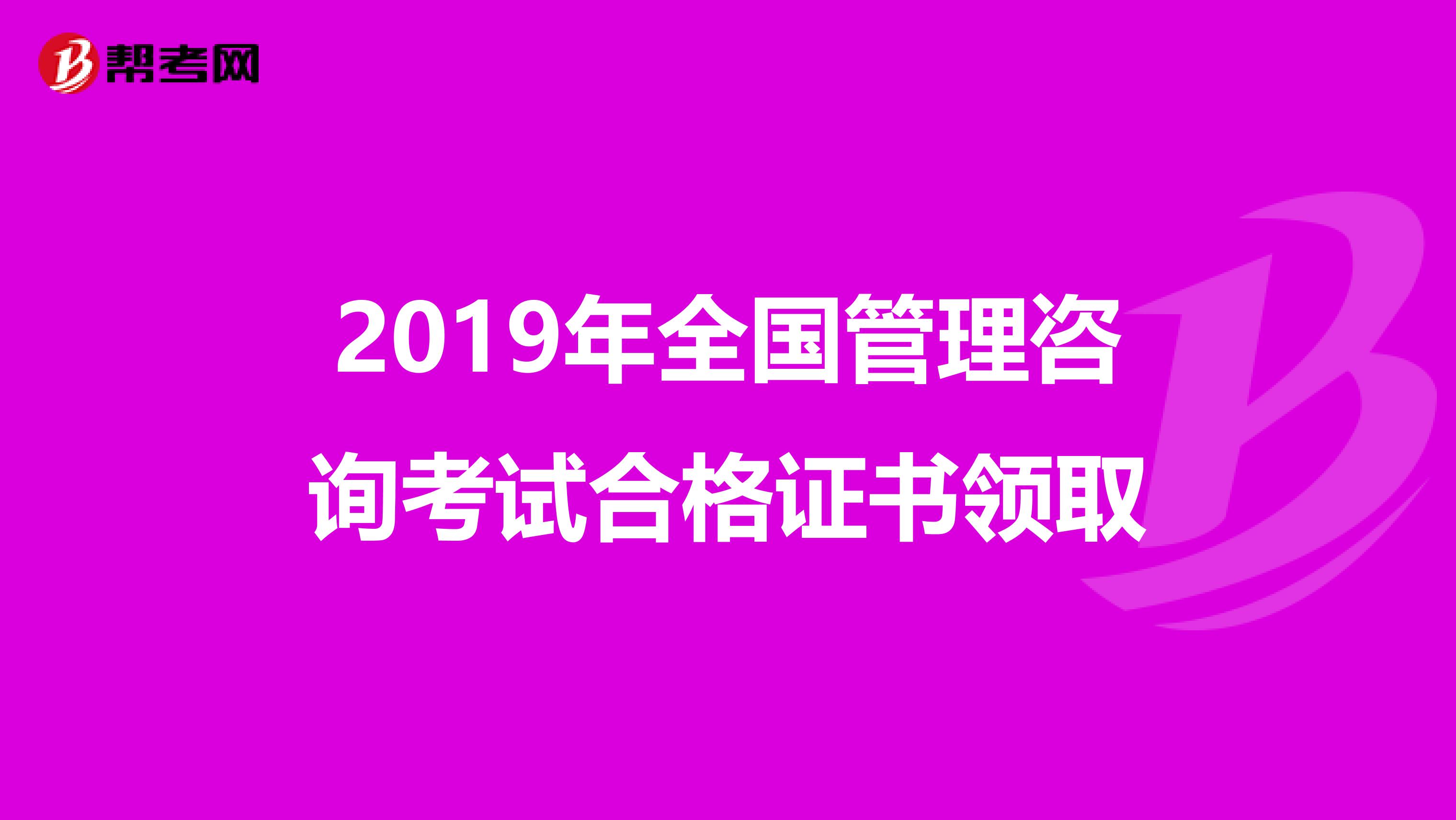 2019年全国管理咨询考试合格证书领取