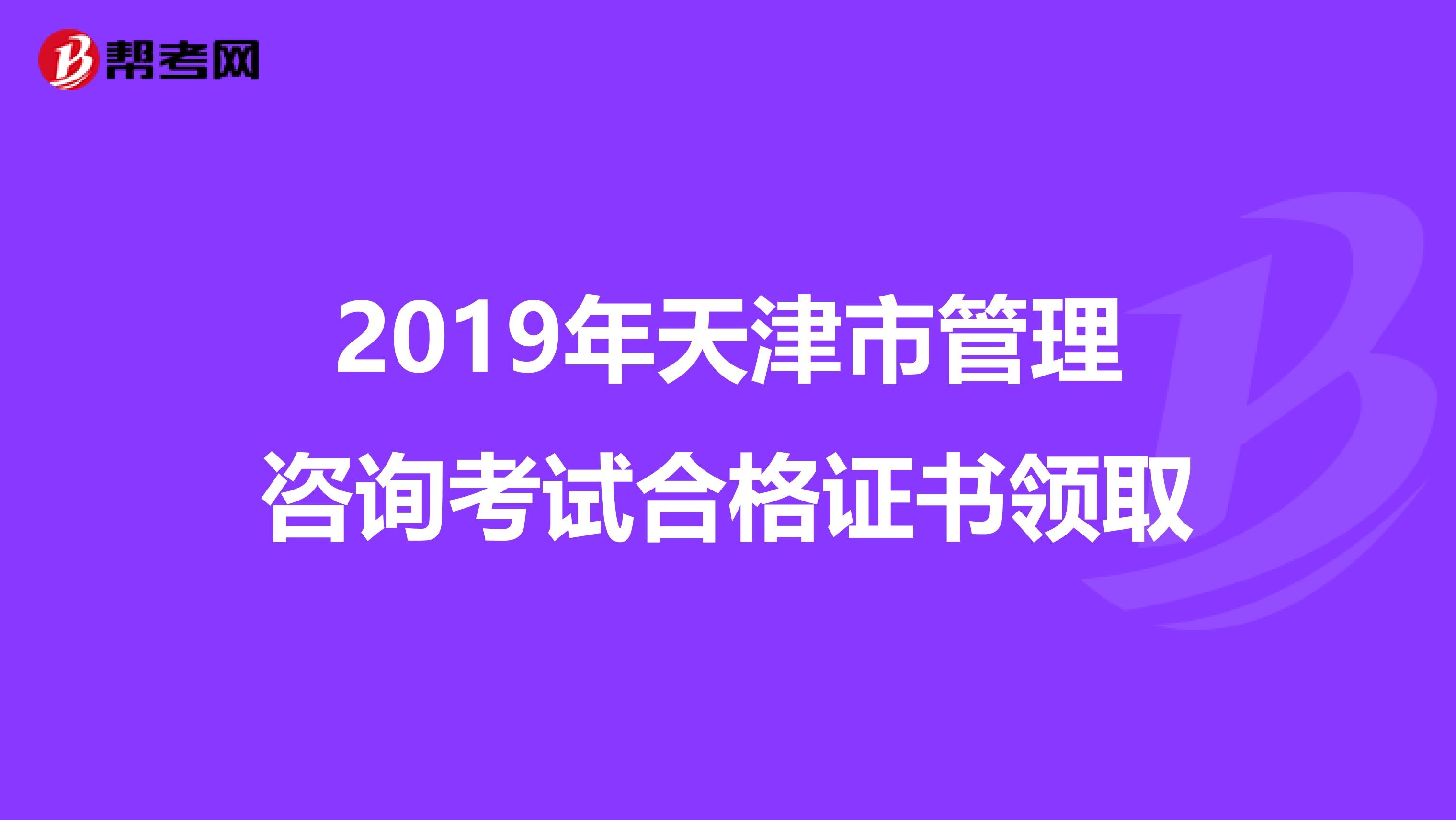 2019年天津市管理咨询考试合格证书领取