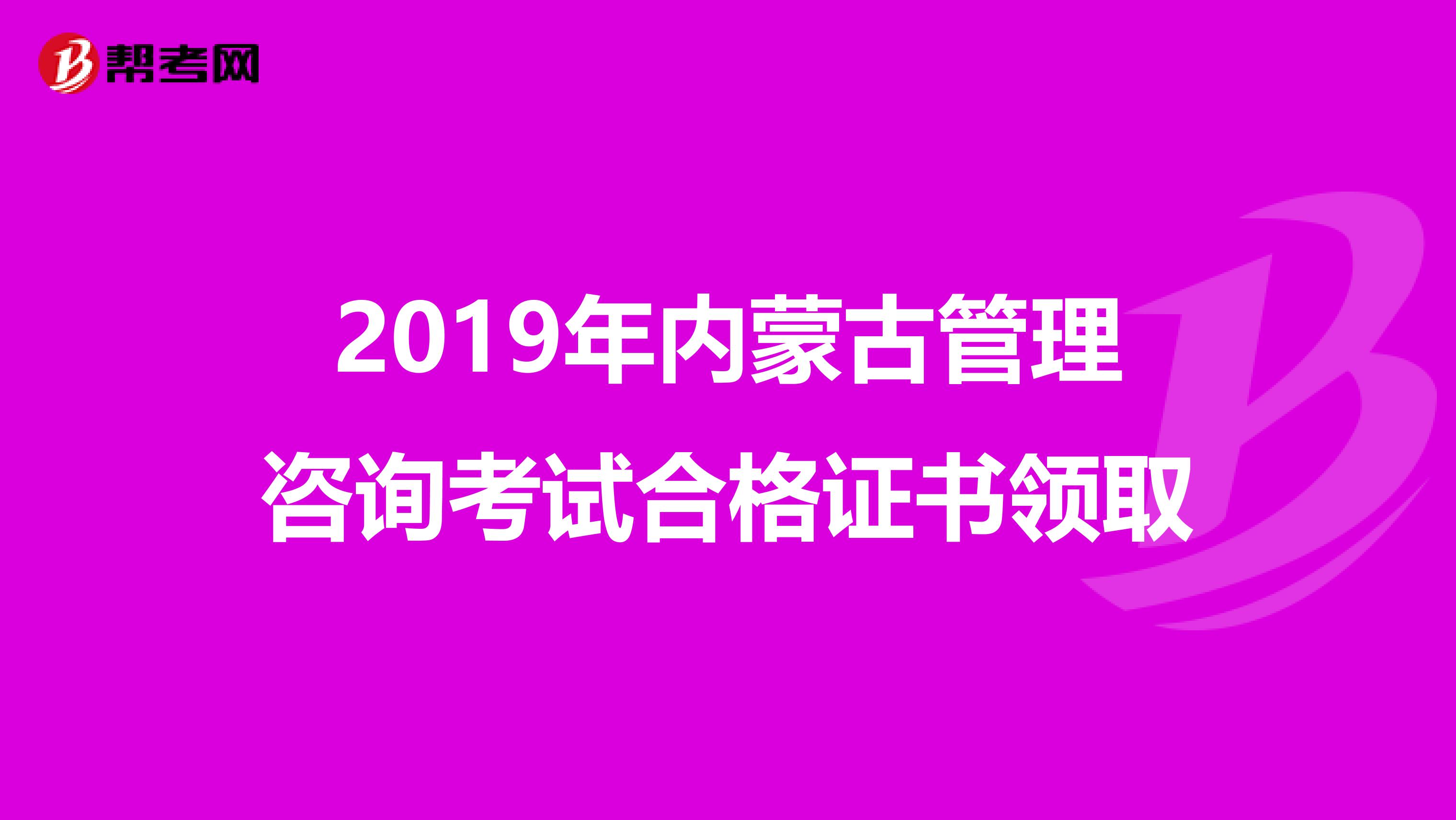 2019年内蒙古管理咨询考试合格证书领取