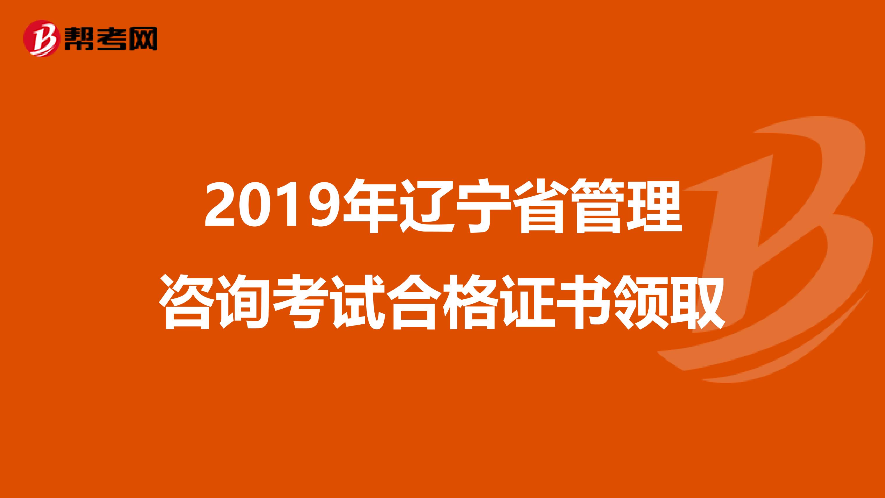 2019年辽宁省管理咨询考试合格证书领取