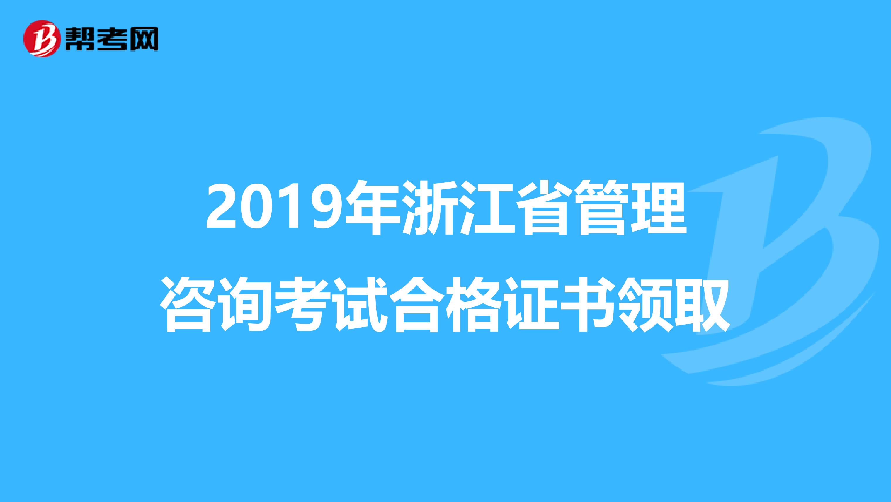 2019年浙江省管理咨询考试合格证书领取