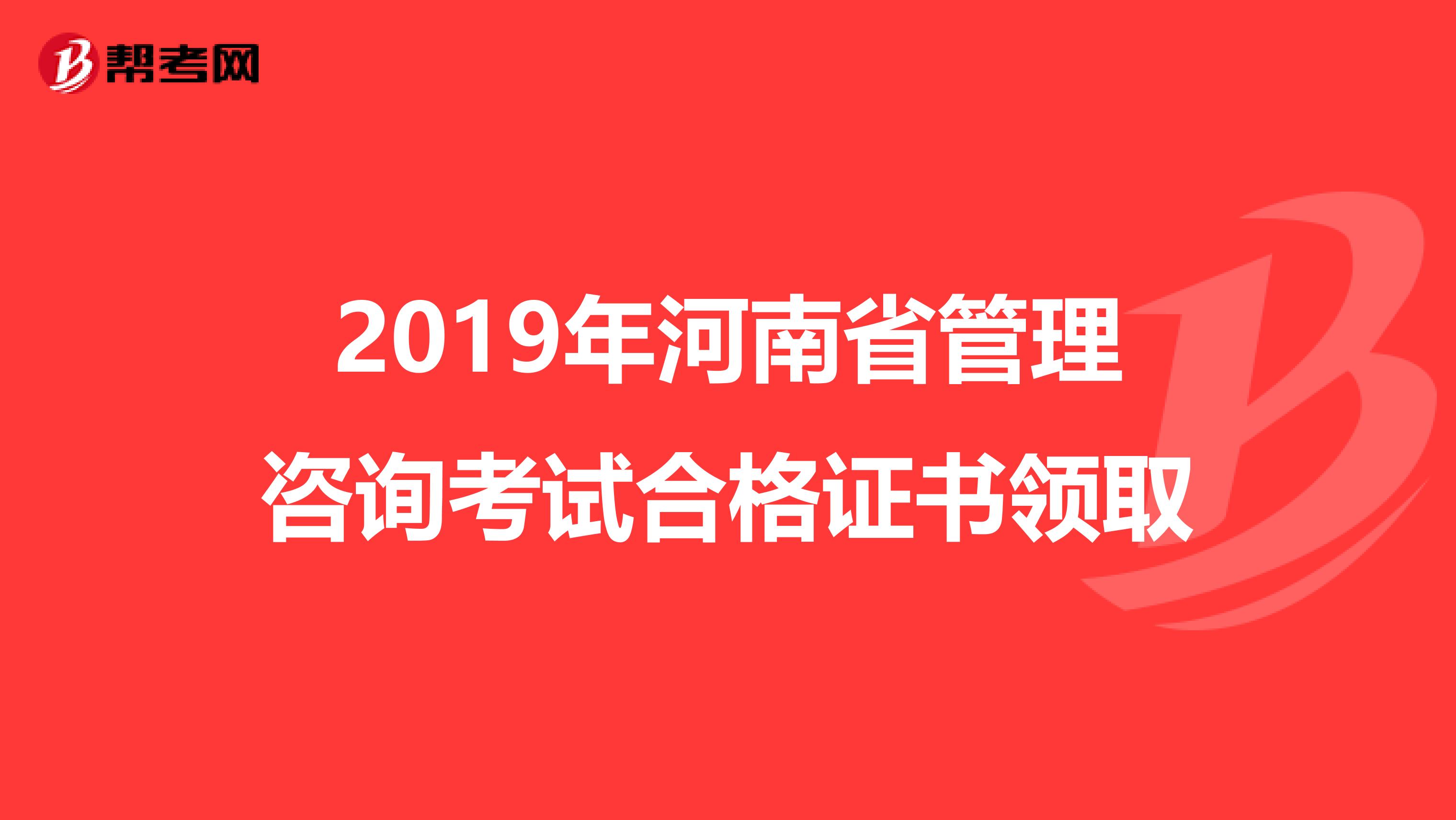 2019年河南省管理咨询考试合格证书领取