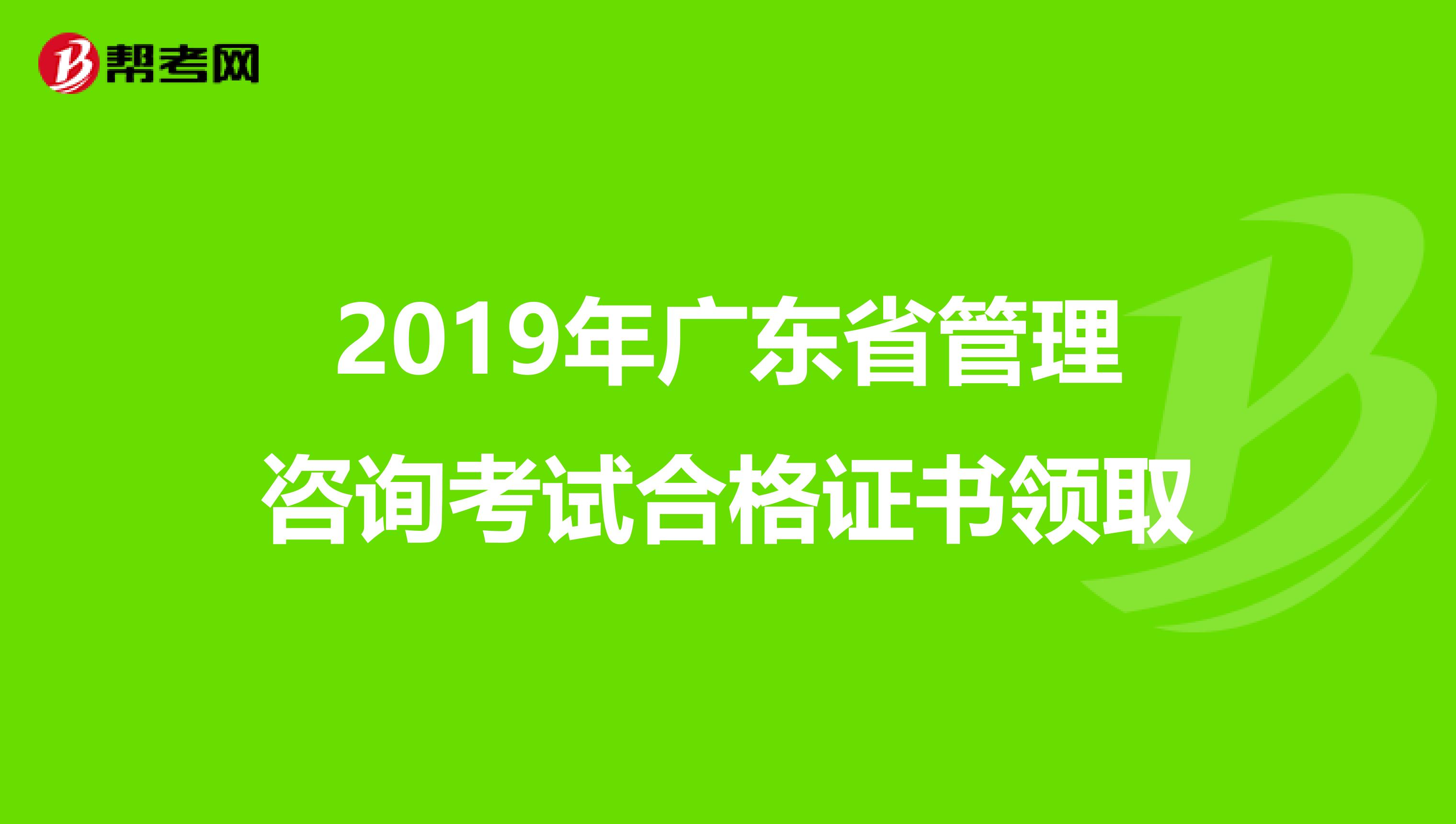 2019年广东省管理咨询考试合格证书领取